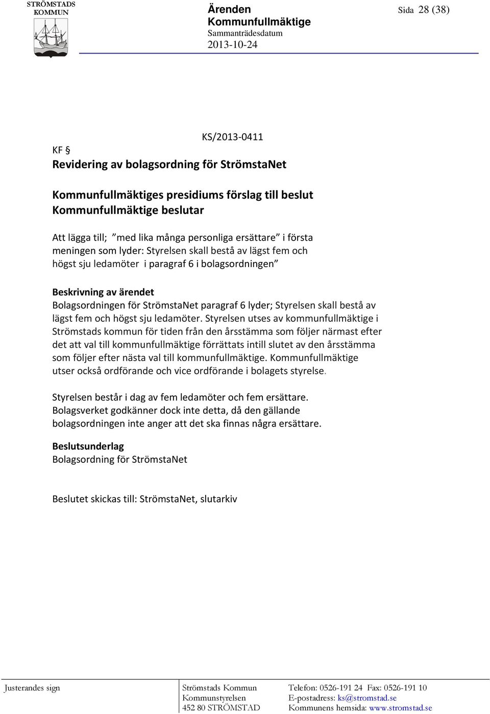 Beskrivning av ärendet Bolagsordningen för StrömstaNet paragraf 6 lyder; Styrelsen skall bestå av lägst fem och högst sju ledamöter.