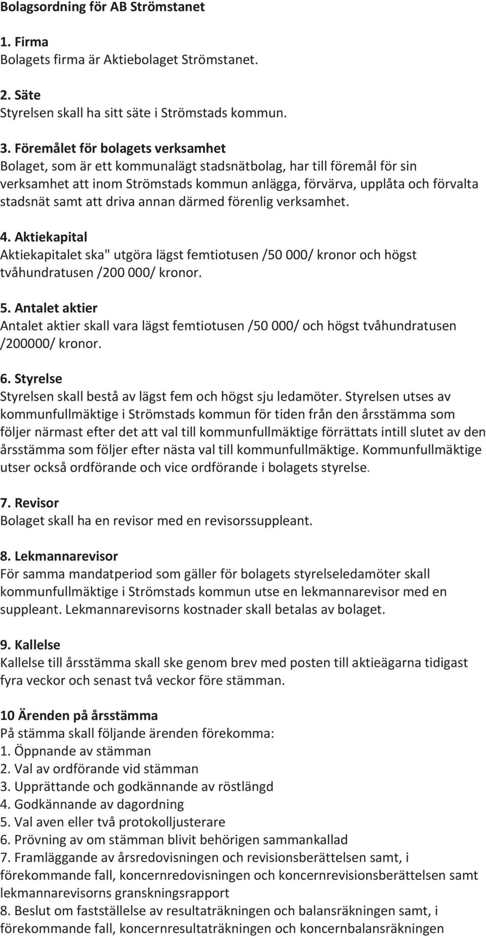 att driva annan därmed förenlig verksamhet. 4. Aktiekapital Aktiekapitalet ska" utgöra lägst femtiotusen /50 000/ kronor och högst tvåhundratusen /200 000/ kronor. 5.