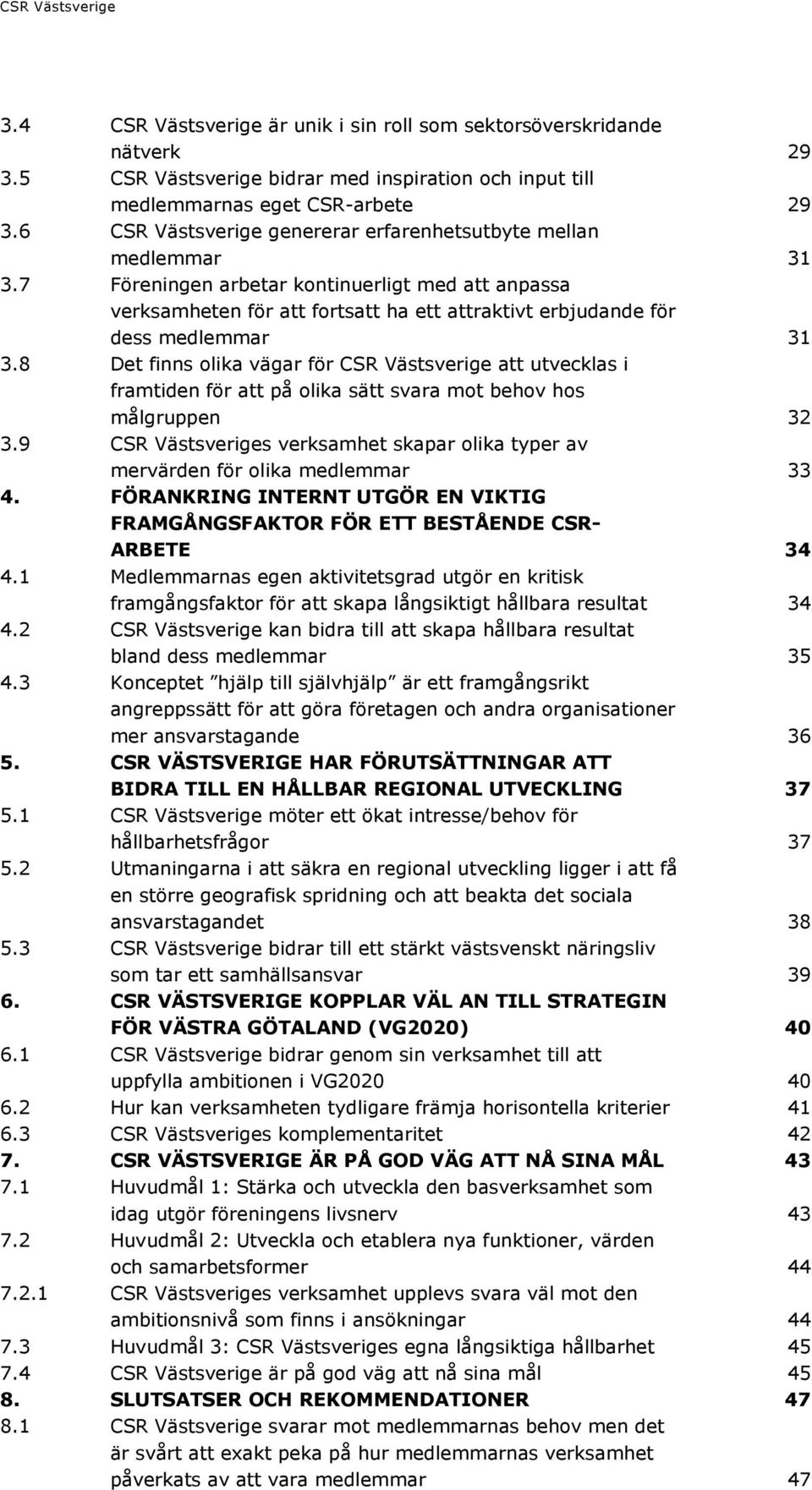 7 Föreningen arbetar kontinuerligt med att anpassa verksamheten för att fortsatt ha ett attraktivt erbjudande för dess medlemmar 31 3.