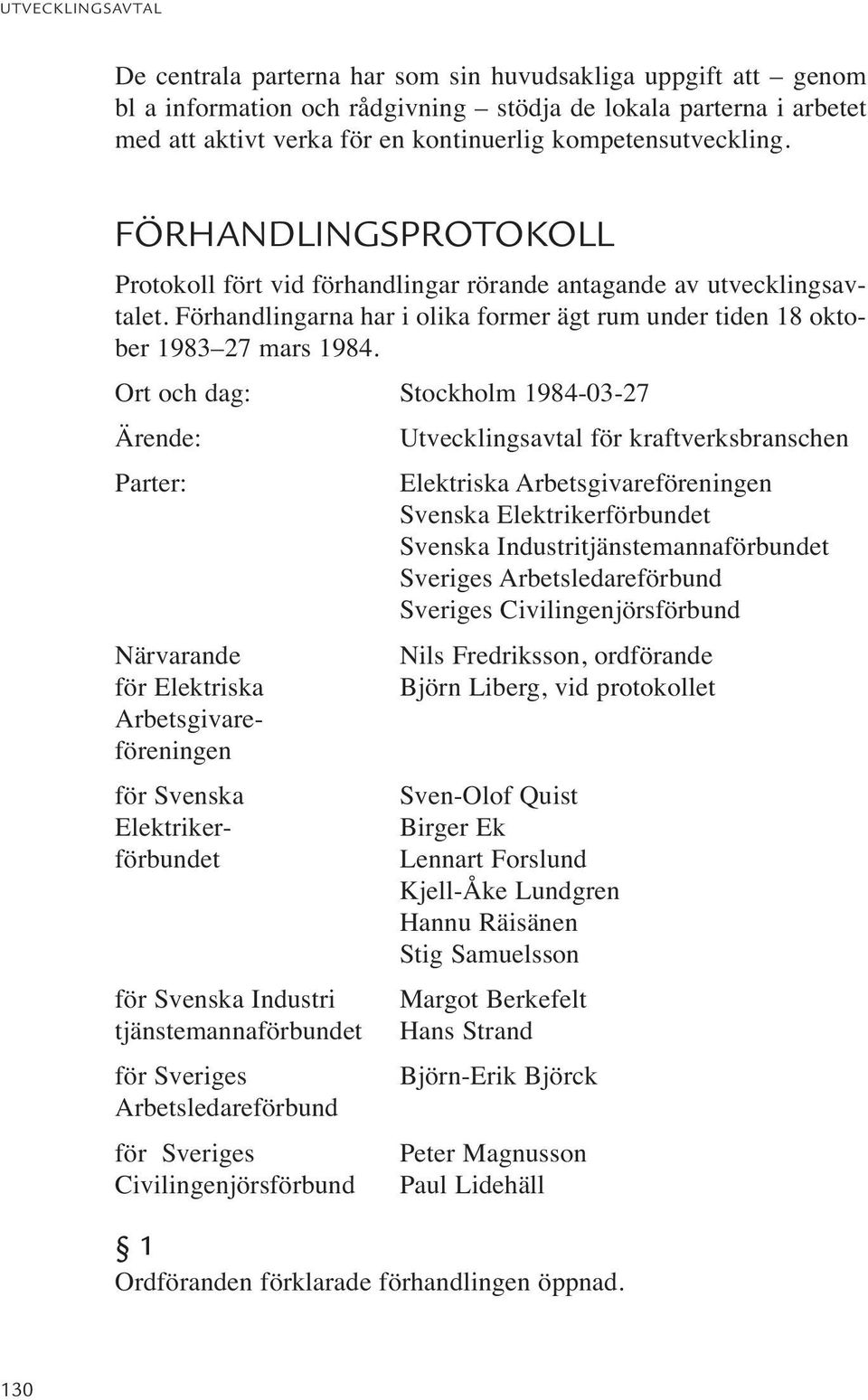 Ort och dag: Stockholm 1984-03-27 Ärende: Utvecklingsavtal för kraftverksbranschen Parter: Elektriska Arbetsgivareföreningen Svenska Elektrikerförbundet Svenska Industritjänstemannaförbundet Sveriges
