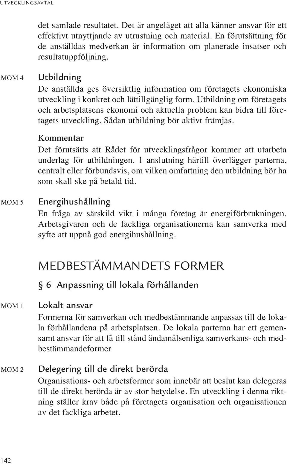 MOM 4 Utbildning De anställda ges översiktlig information om företagets ekonomiska utveckling i konkret och lättillgänglig form.