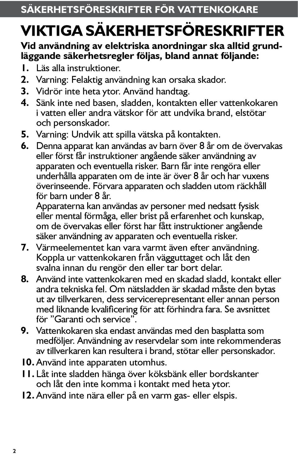 Sänk inte ned basen, sladden, kontakten eller vattenkokaren i vatten eller andra vätskor för att undvika brand, elstötar och personskador. 5. Varning: Undvik att spilla vätska på kontakten. 6.