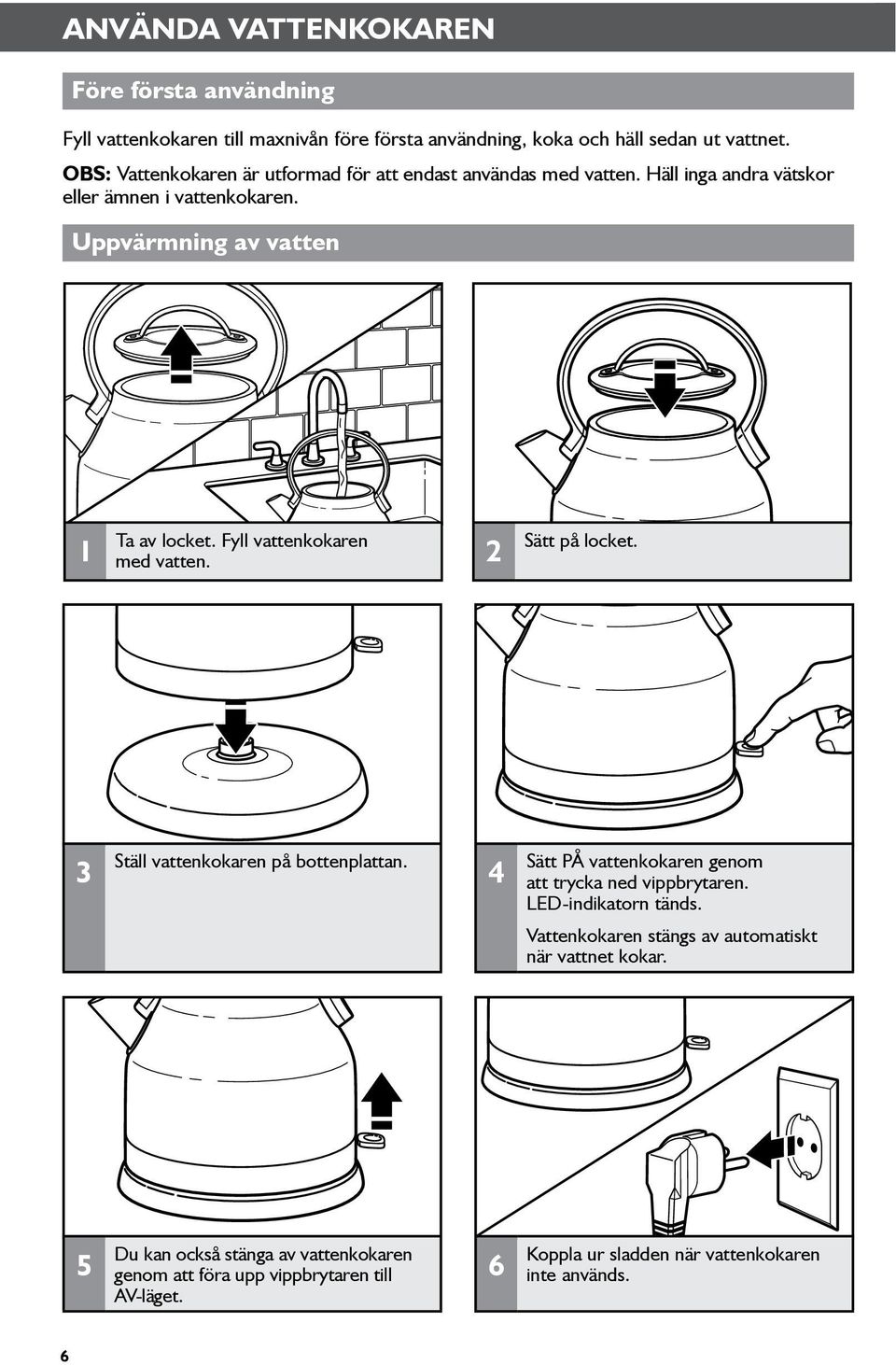 Fyll vattenkokaren med vatten. 2 Sätt på locket. 3 Ställ vattenkokaren på bottenplattan. 4 Sätt PÅ vattenkokaren genom att trycka ned vippbrytaren.