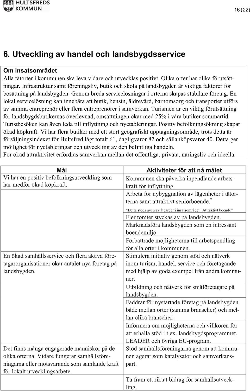 En lokal servicelösning kan innebära att butik, bensin, äldrevård, barnomsorg och transporter utförs av samma entreprenör eller flera entreprenörer i samverkan.