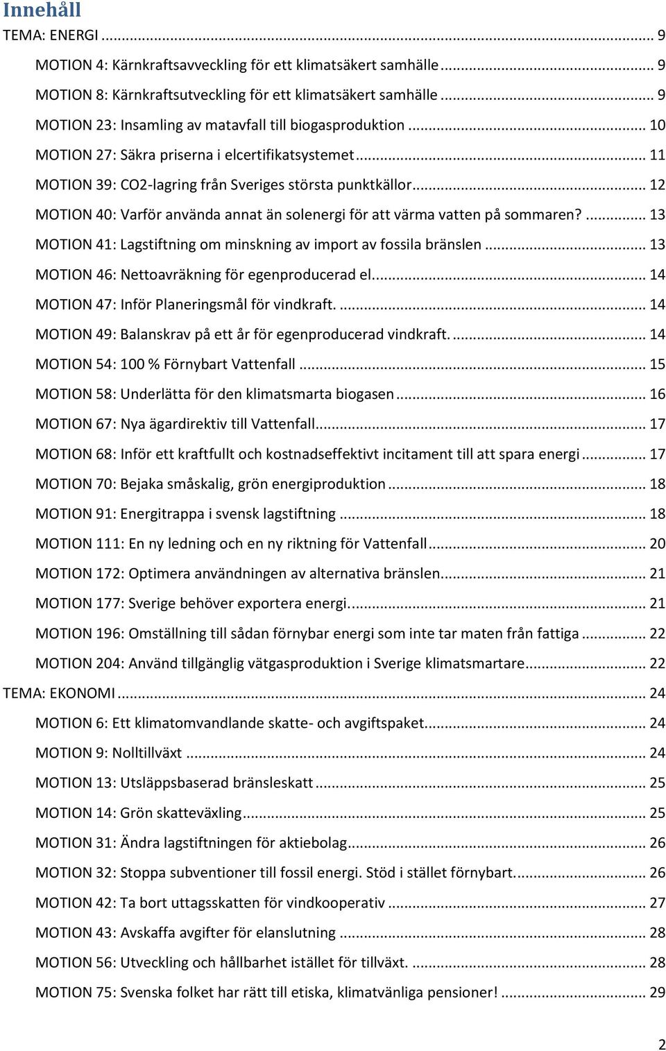 .. 12 MOTION 40: Varför använda annat än solenergi för att värma vatten på sommaren?... 13 MOTION 41: Lagstiftning om minskning av import av fossila bränslen.