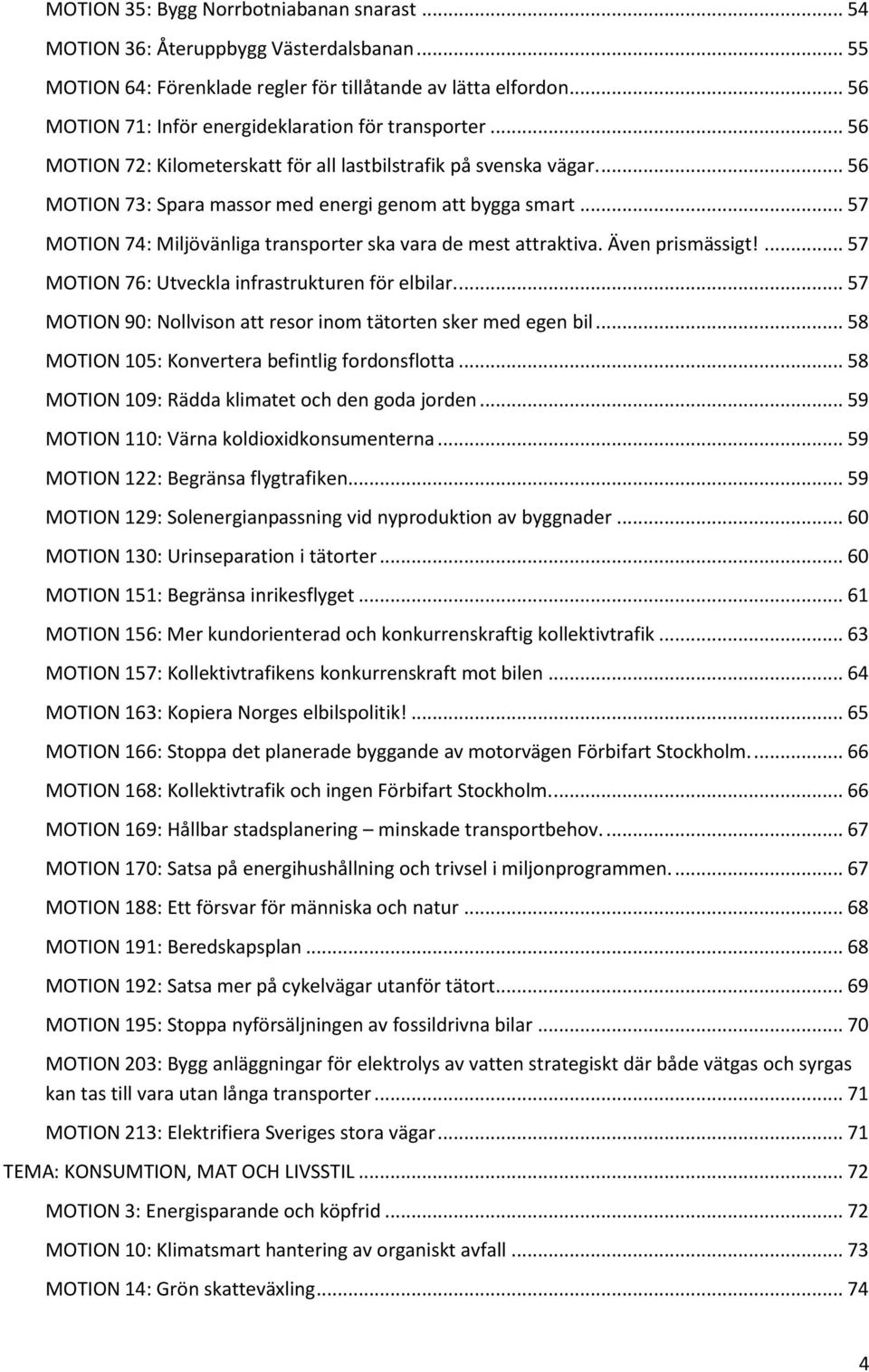 .. 57 MOTION 74: Miljövänliga transporter ska vara de mest attraktiva. Även prismässigt!... 57 MOTION 76: Utveckla infrastrukturen för elbilar.