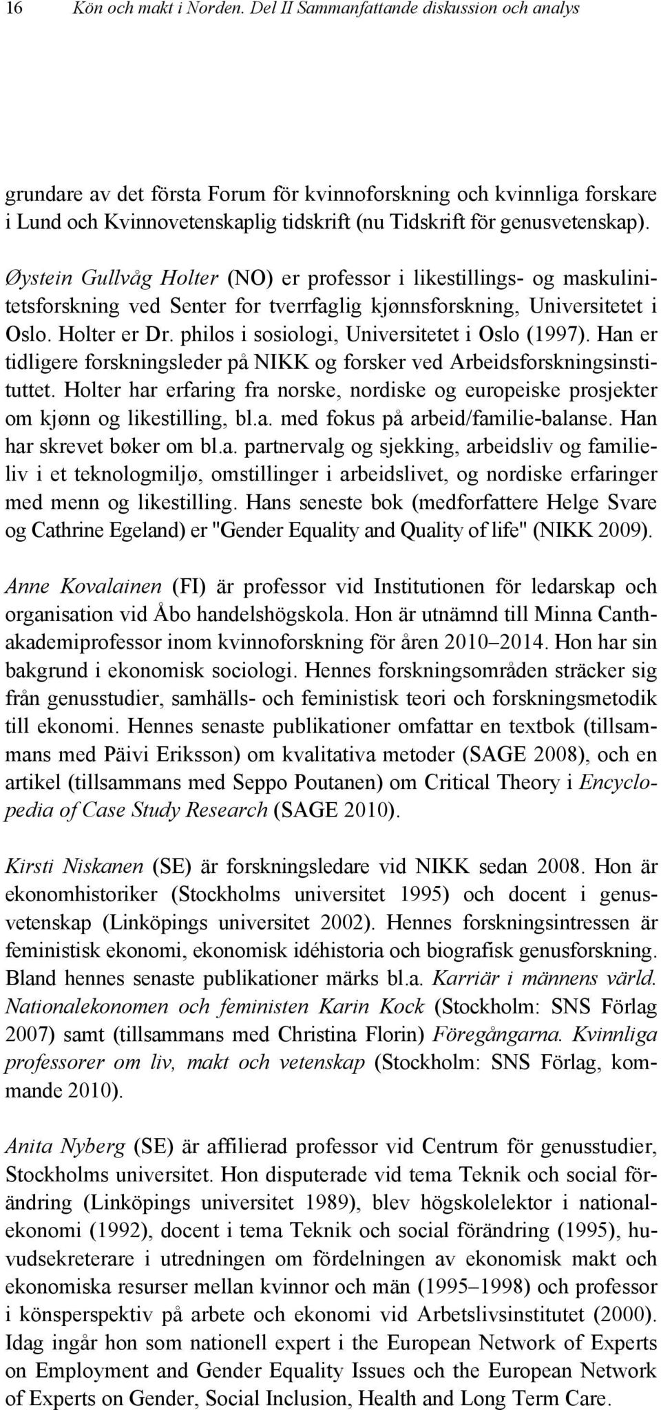 Øystein Gullvåg Holter (NO) er professor i likestillings- og maskulinitetsforskning ved Senter for tverrfaglig kjønnsforskning, Universitetet i Oslo. Holter er Dr.