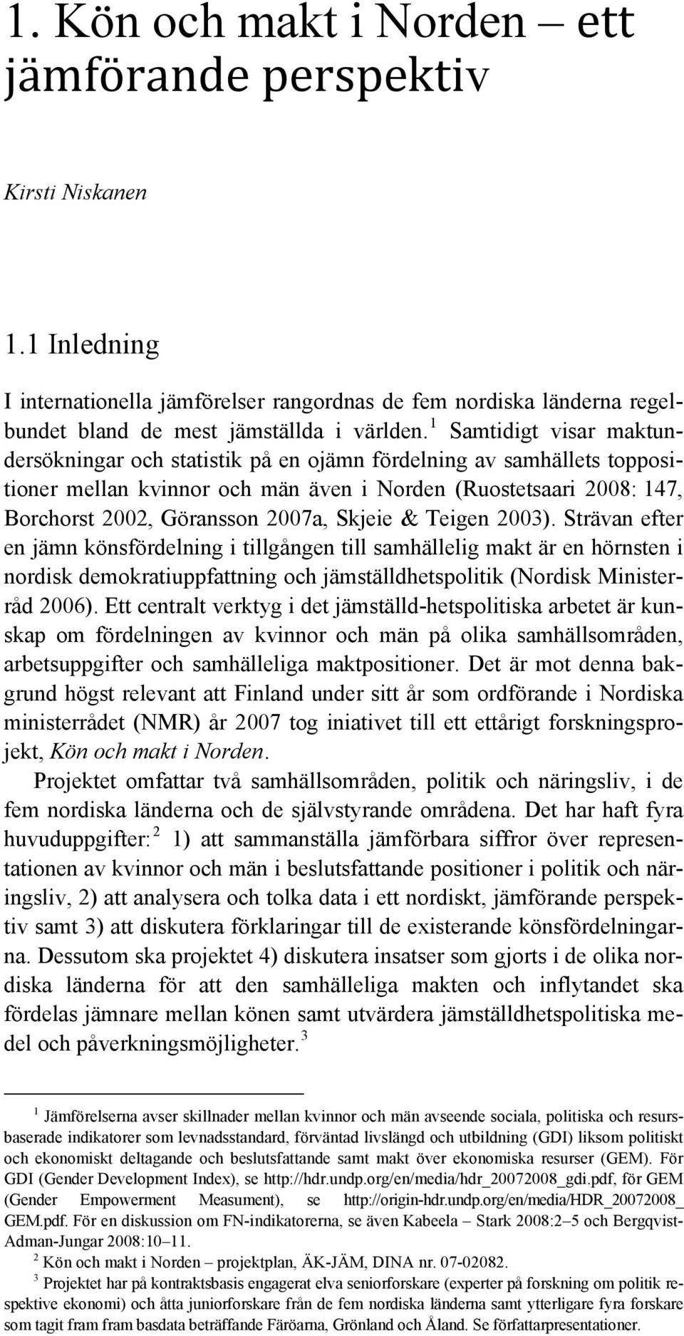 Skjeie & Teigen 2003). Strävan efter en jämn könsfördelning i tillgången till samhällelig makt är en hörnsten i nordisk demokratiuppfattning och jämställdhetspolitik (Nordisk Ministerråd 2006).