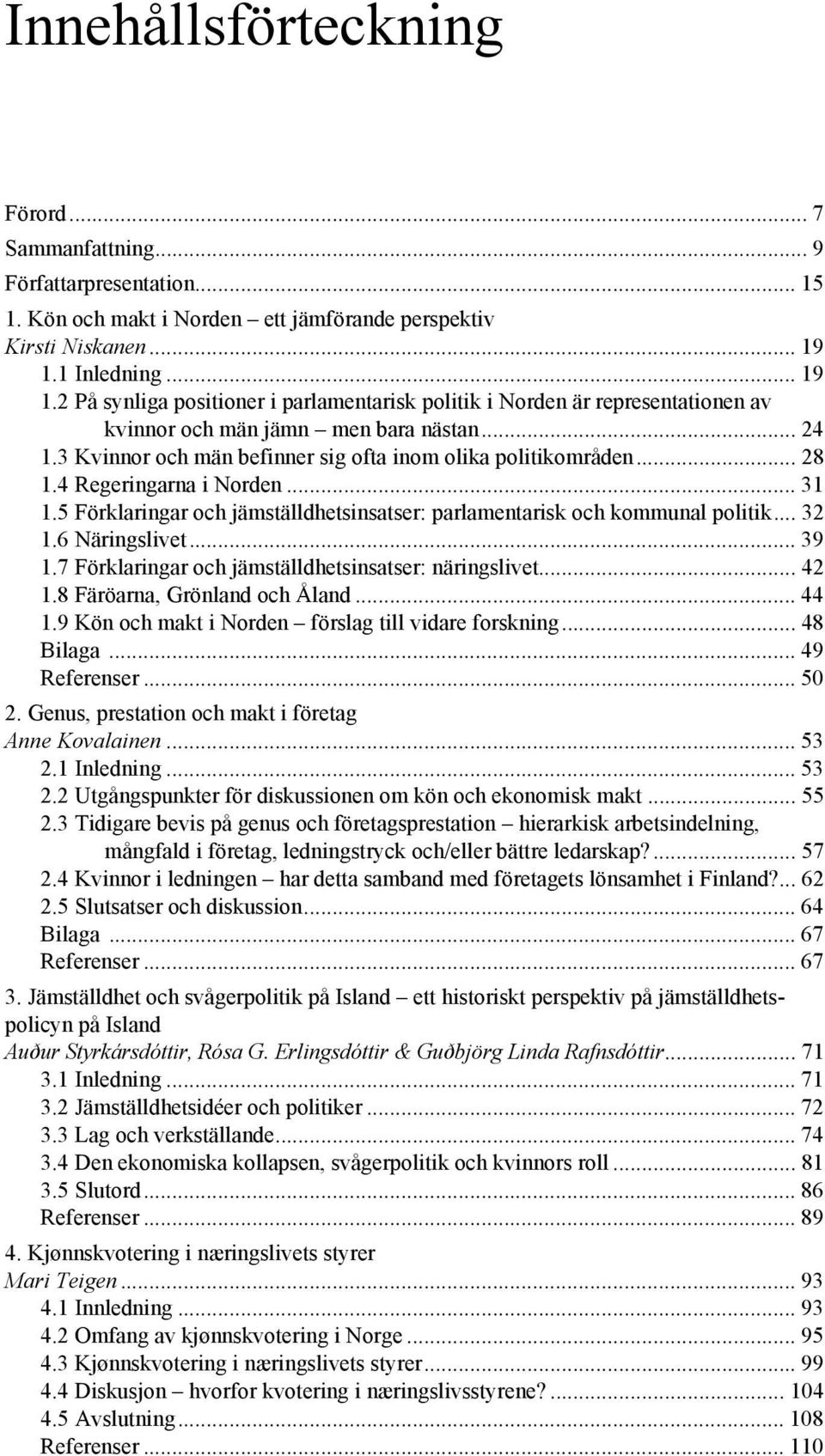 3 Kvinnor och män befinner sig ofta inom olika politikområden... 28 1.4 Regeringarna i Norden... 31 1.5 Förklaringar och jämställdhetsinsatser: parlamentarisk och kommunal politik... 32 1.