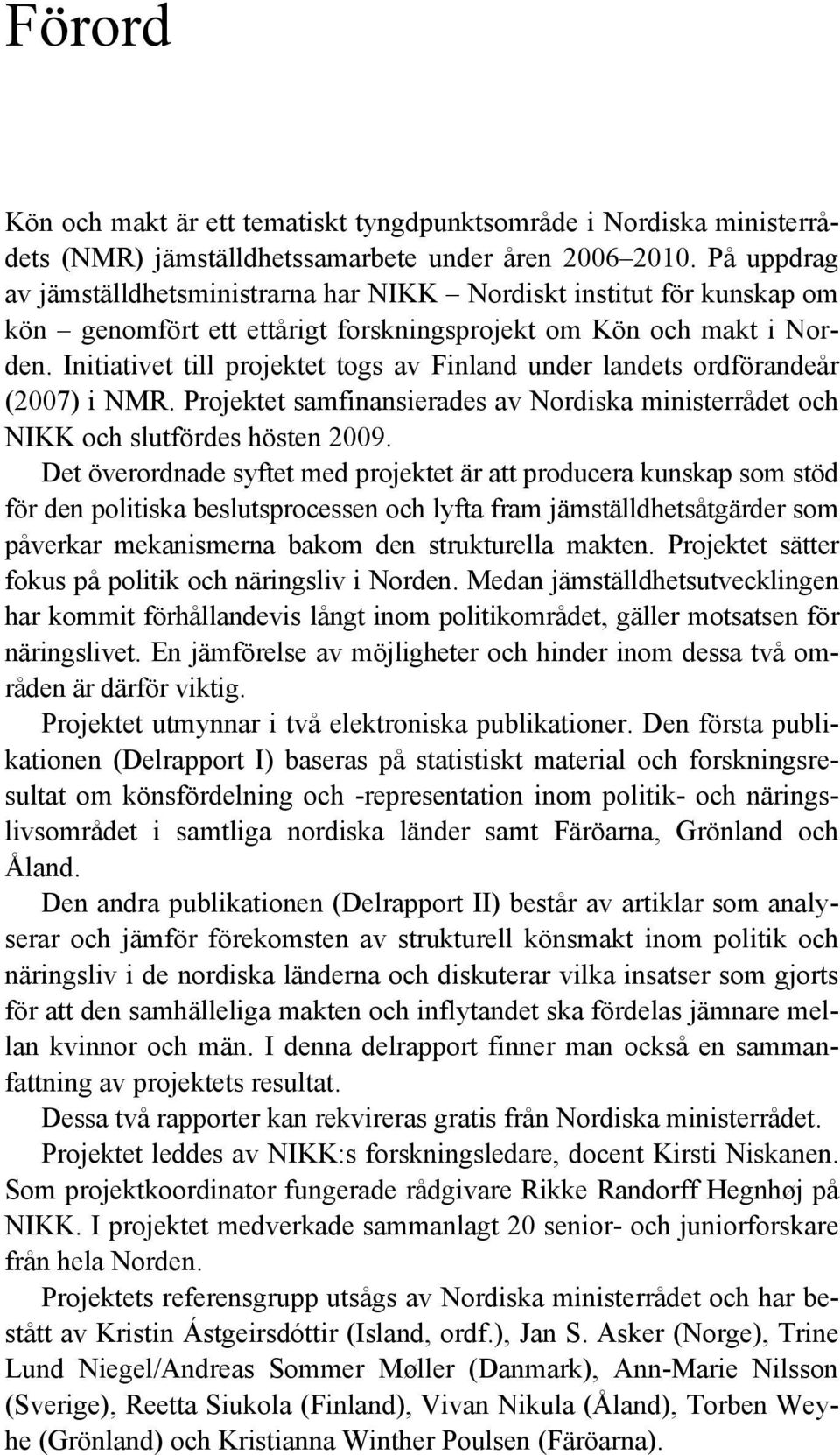 Initiativet till projektet togs av Finland under landets ordförandeår (2007) i NMR. Projektet samfinansierades av Nordiska ministerrådet och NIKK och slutfördes hösten 2009.