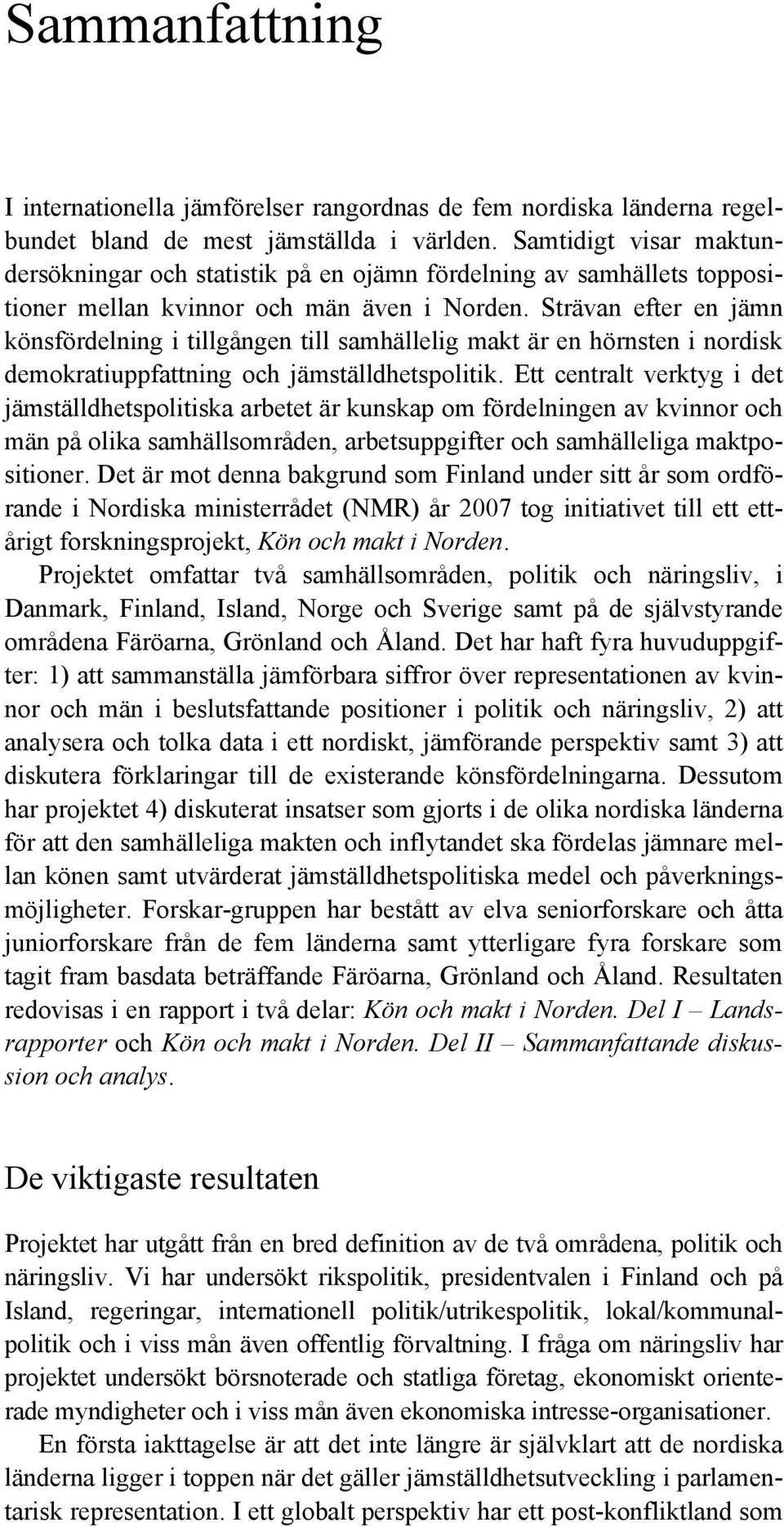 Strävan efter en jämn könsfördelning i tillgången till samhällelig makt är en hörnsten i nordisk demokratiuppfattning och jämställdhetspolitik.