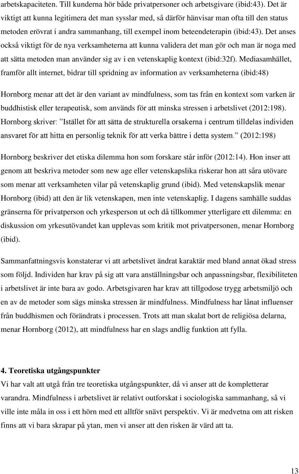 Det anses också viktigt för de nya verksamheterna att kunna validera det man gör och man är noga med att sätta metoden man använder sig av i en vetenskaplig kontext (ibid:32f).