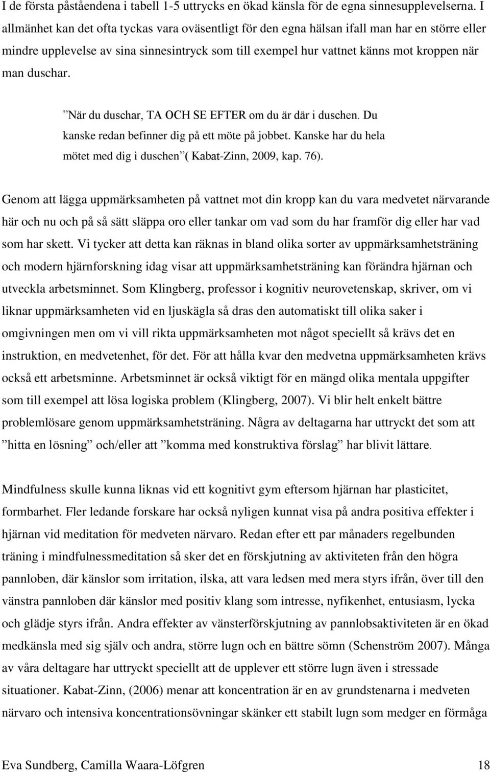 duschar. När du duschar, TA OCH SE EFTER om du är där i duschen. Du kanske redan befinner dig på ett möte på jobbet. Kanske har du hela mötet med dig i duschen ( Kabat-Zinn, 9, kap. 76).