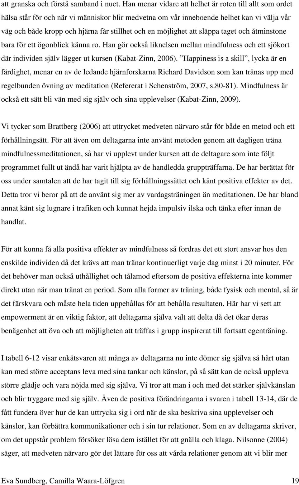 möjlighet att släppa taget och åtminstone bara för ett ögonblick känna ro. Han gör också liknelsen mellan mindfulness och ett sjökort där individen själv lägger ut kursen (Kabat-Zinn, 6).