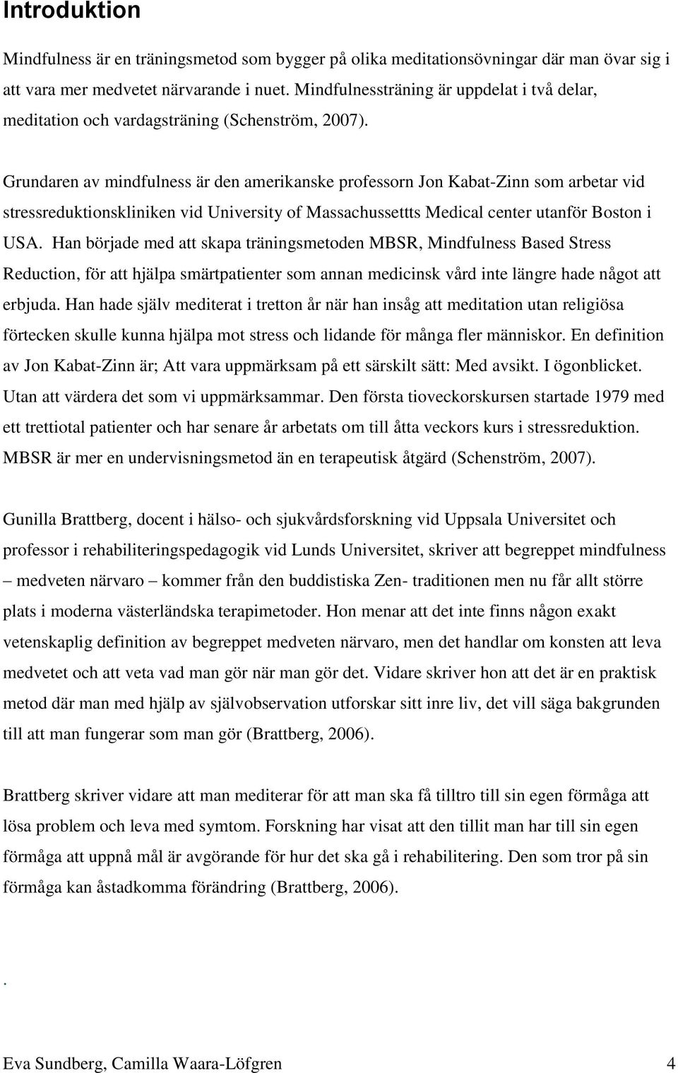 Grundaren av mindfulness är den amerikanske professorn Jon Kabat-Zinn som arbetar vid stressreduktionskliniken vid University of Massachussettts Medical center utanför Boston i USA.