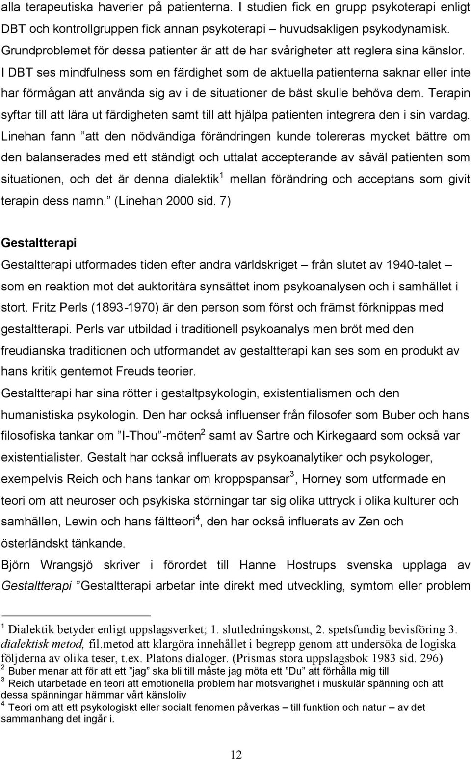 I DBT ses mindfulness som en färdighet som de aktuella patienterna saknar eller inte har förmågan att använda sig av i de situationer de bäst skulle behöva dem.