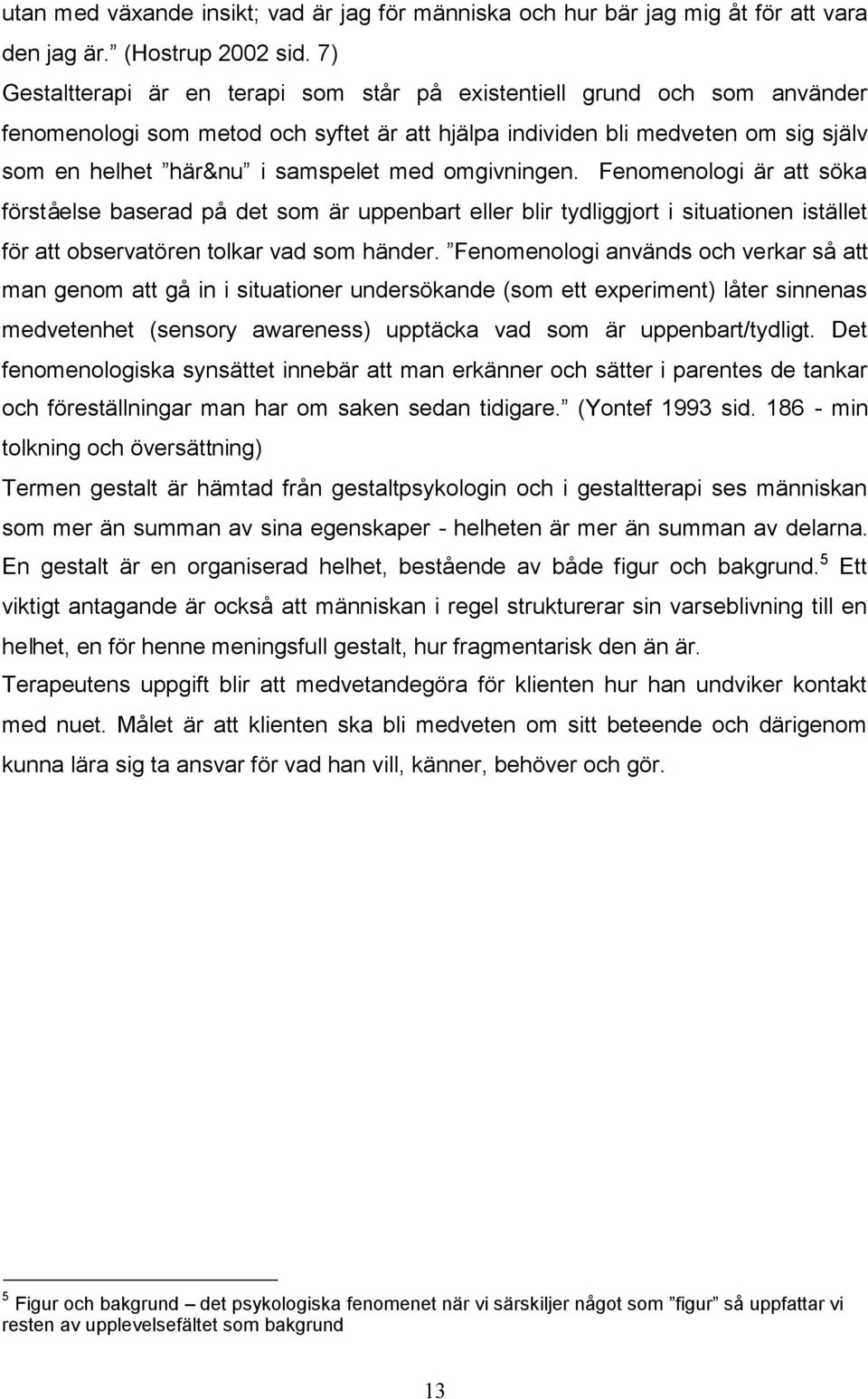 omgivningen. Fenomenologi är att söka förståelse baserad på det som är uppenbart eller blir tydliggjort i situationen istället för att observatören tolkar vad som händer.