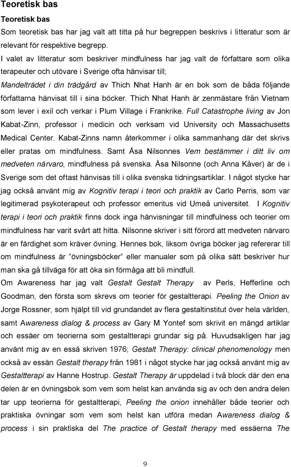 de båda följande författarna hänvisat till i sina böcker. Thich Nhat Hanh är zenmästare från Vietnam som lever i exil och verkar i Plum Village i Frankrike.