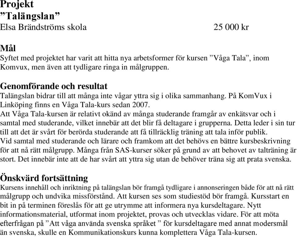 Att Våga Tala-kursen är relativt okänd av många studerande framgår av enkätsvar och i samtal med studerande, vilket innebär att det blir få deltagare i grupperna.