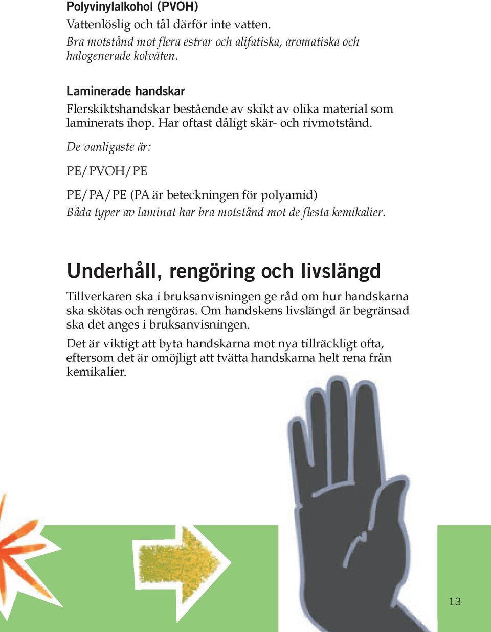 De vanligaste är: PE/PVOH/PE PE/PA/PE (PA är beteckningen för polyamid) Båda typer av laminat har bra motstånd mot de flesta kemikalier.