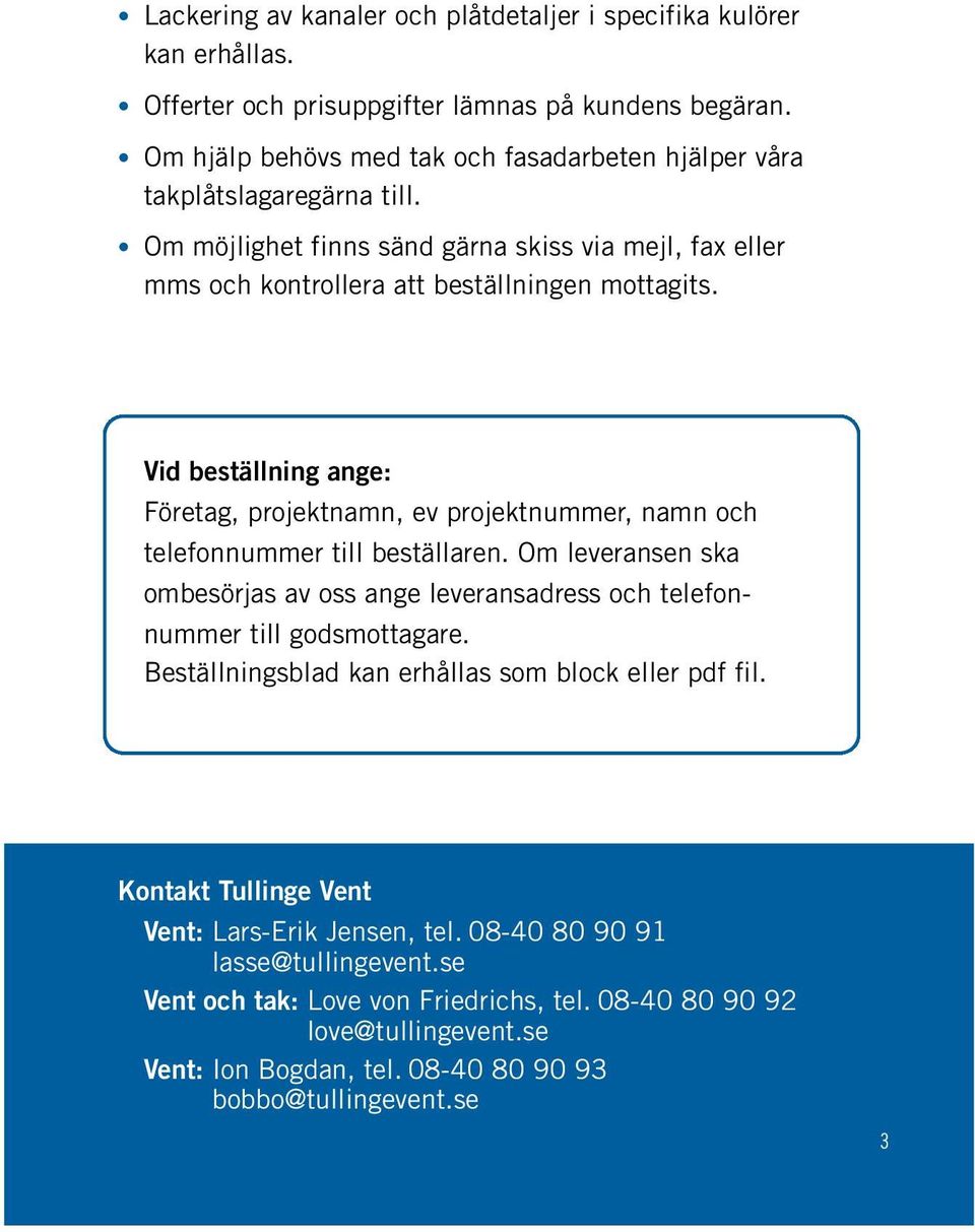 Vid beställning ange: Företag, projektnamn, ev projektnummer, namn och telefonnummer till beställaren. Om leveransen ska ombesörjas av oss ange leveransadress och telefonnummer till godsmottagare.