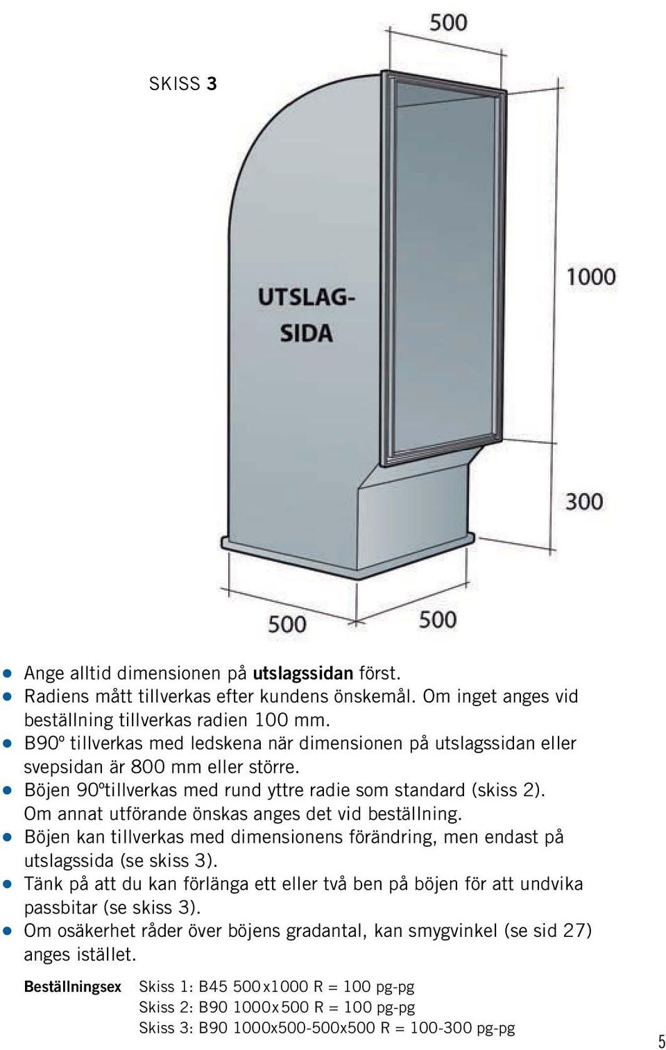 Om annat utförande önskas anges det vid beställning. Böjen kan tillverkas med dimensionens förändring, men endast på utslagssida (se skiss 3).