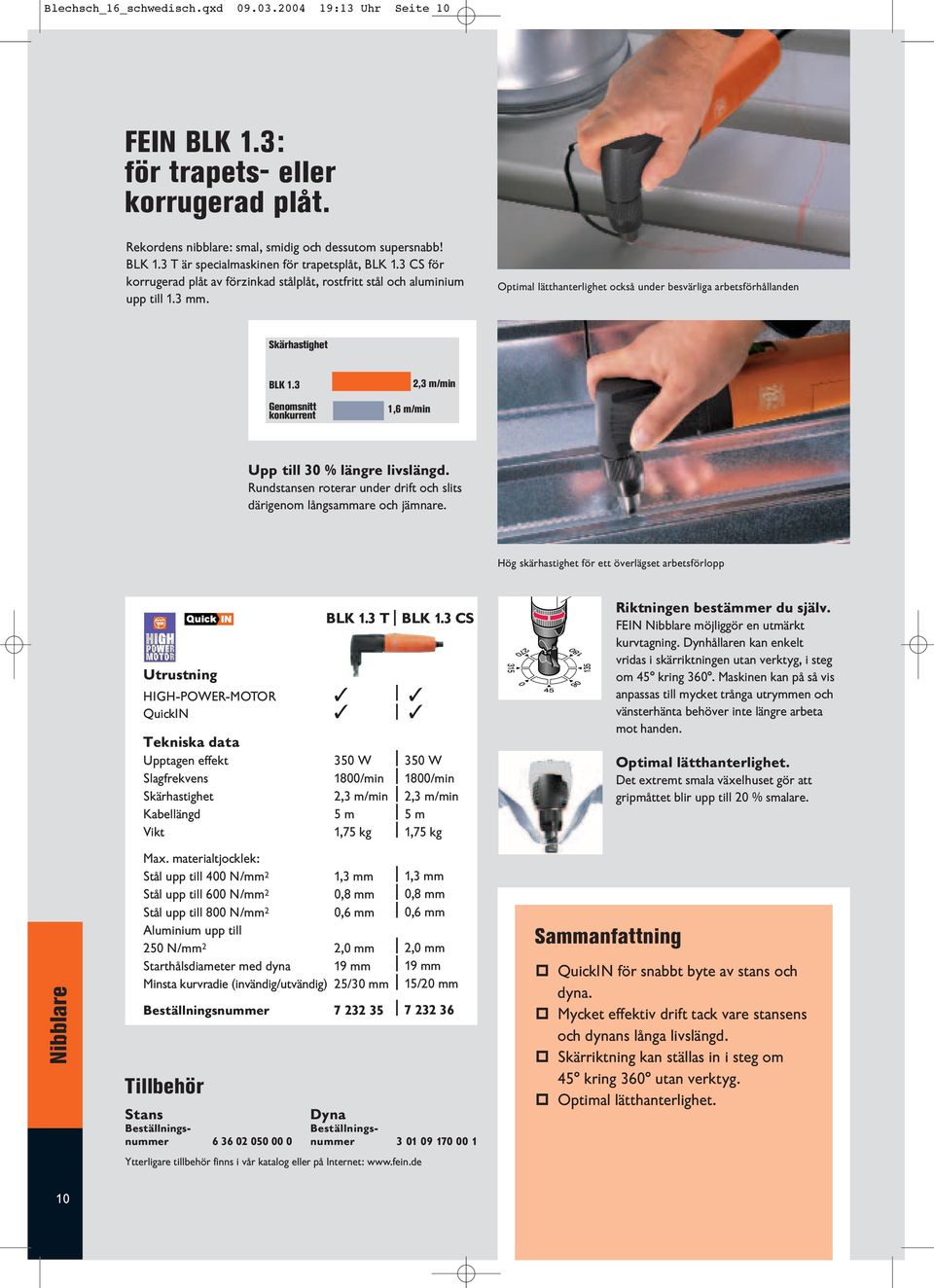 3 Genomsnitt konkurrent 1,6 m/min 2,3 m/min Upp till 30 % längre livslängd. Rundstansen roterar under drift och slits därigenom långsammare och jämnare.