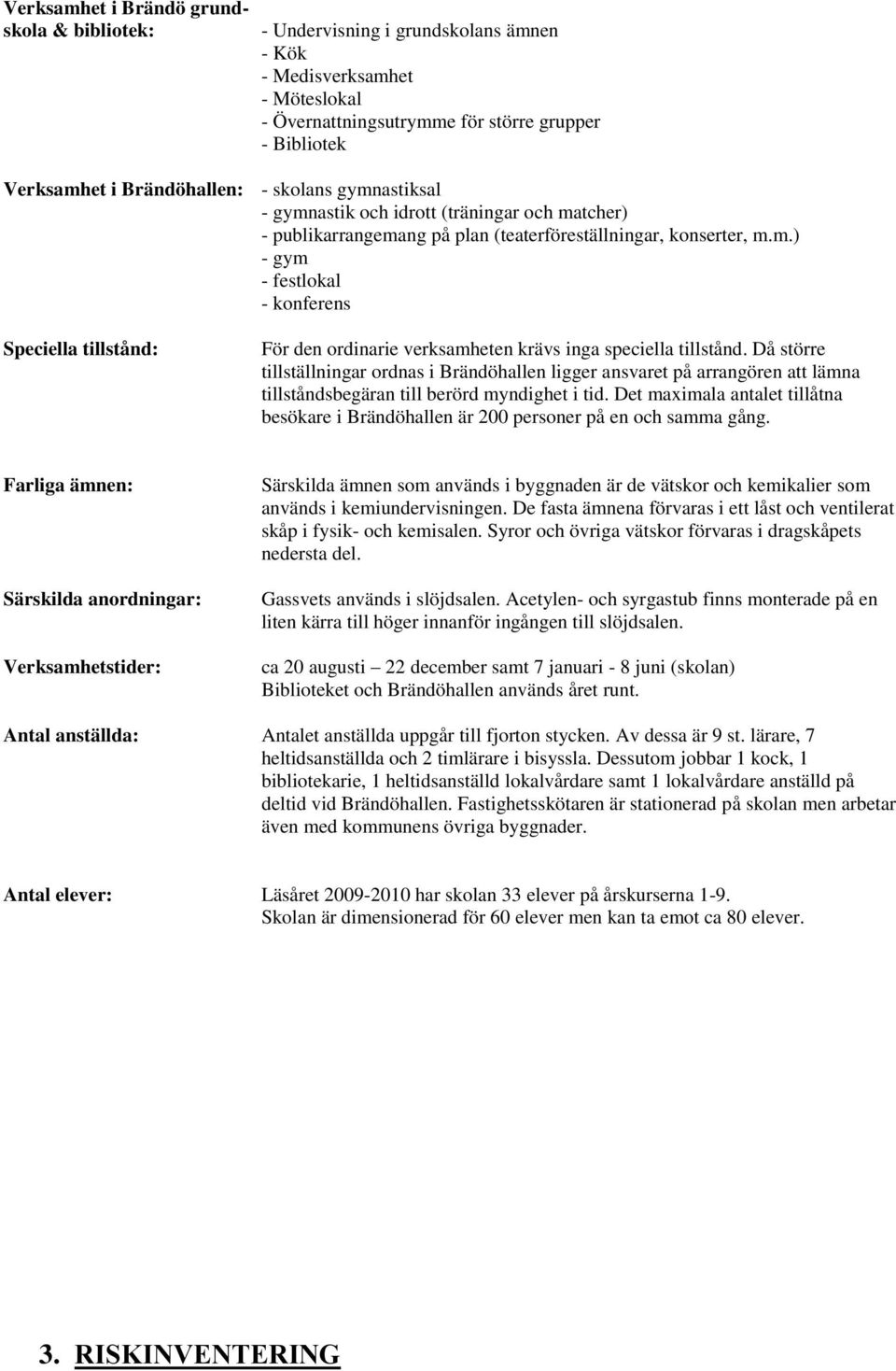 Då större tillställningar ordnas i Brändöhallen ligger ansvaret på arrangören att lämna tillståndsbegäran till berörd myndighet i tid.