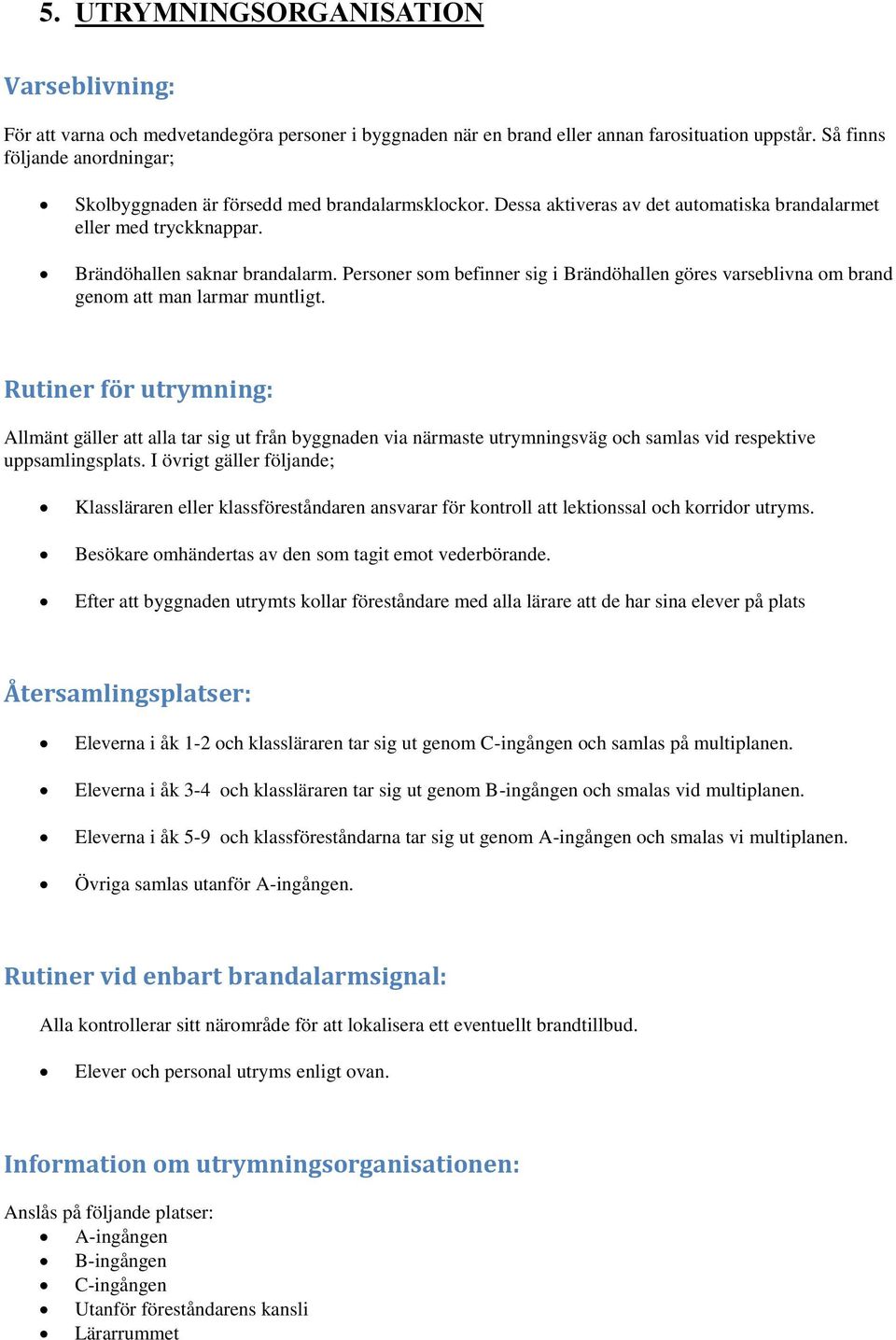 Personer som befinner sig i Brändöhallen göres varseblivna om brand genom att man larmar muntligt.