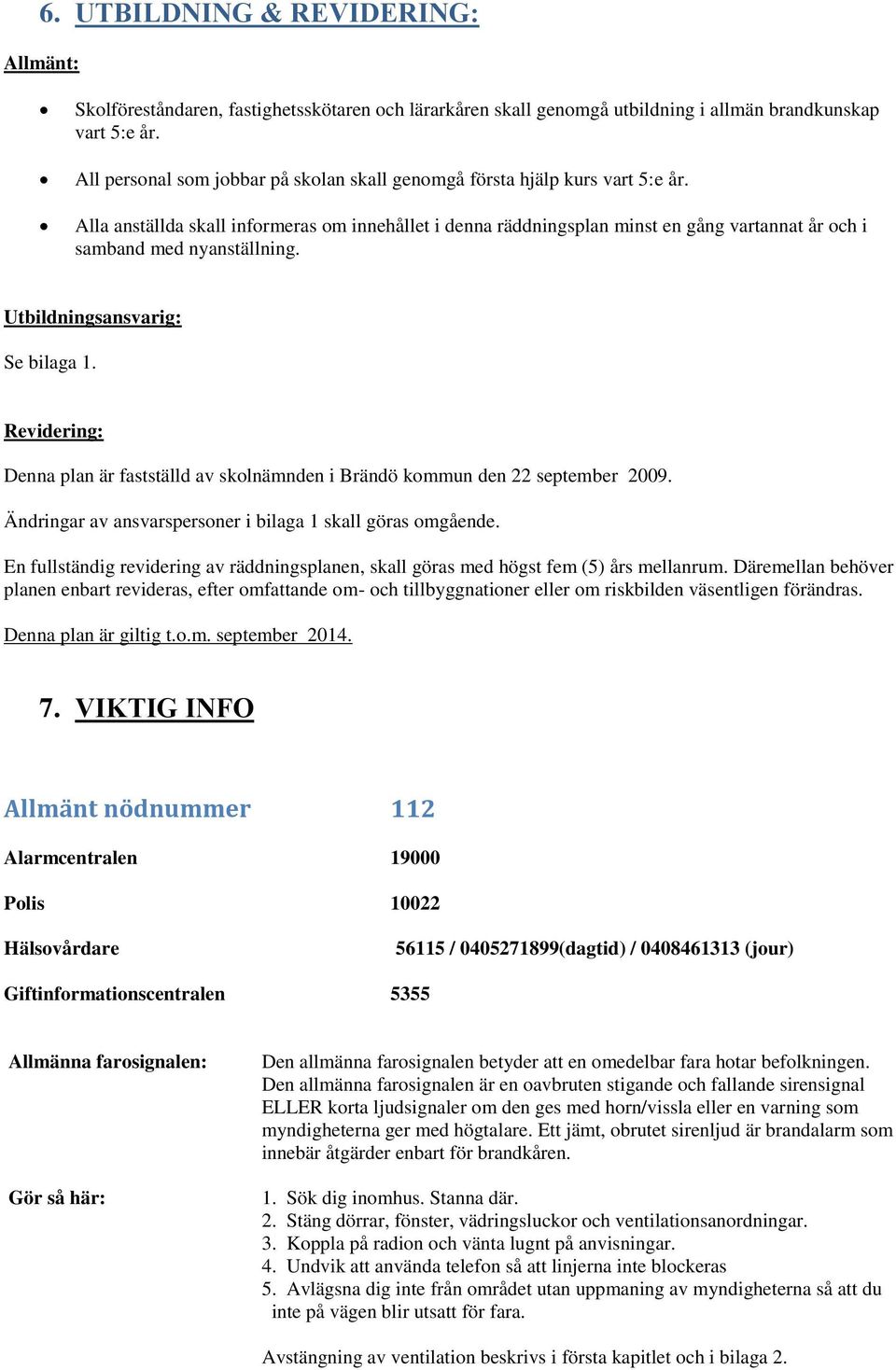 Alla anställda skall informeras om innehållet i denna räddningsplan minst en gång vartannat år och i samband med nyanställning. Utbildningsansvarig: Se bilaga 1.