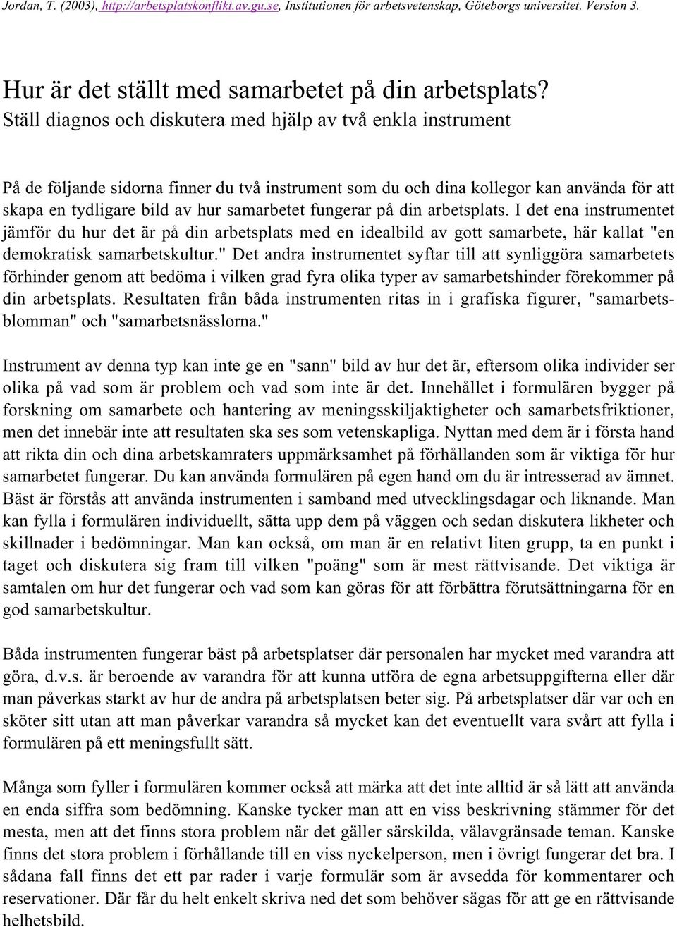 fungerar på din arbetsplats. I det ena instrumentet jämför du hur det är på din arbetsplats med en idealbild av gott samarbete, här kallat "en demokratisk samarbetskultur.