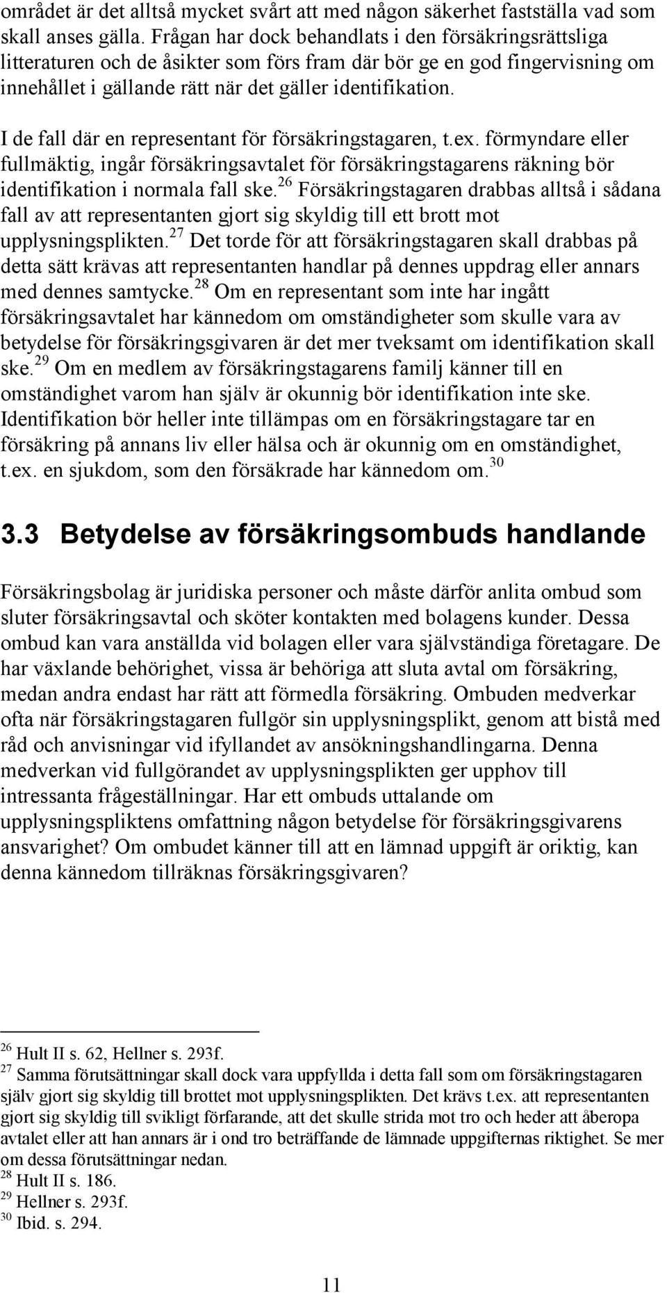 I de fall där en representant för försäkringstagaren, t.ex. förmyndare eller fullmäktig, ingår försäkringsavtalet för försäkringstagarens räkning bör identifikation i normala fall ske.