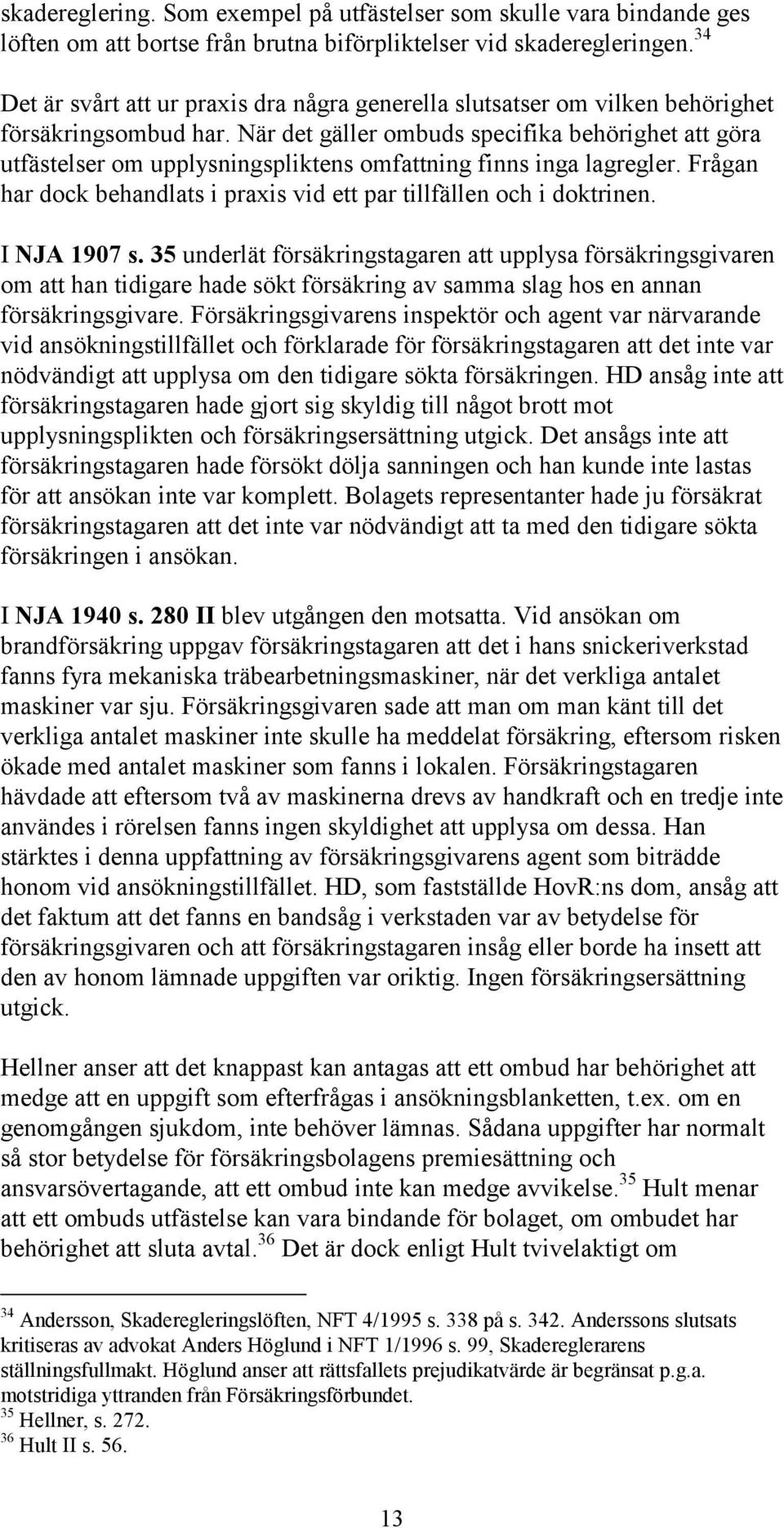 När det gäller ombuds specifika behörighet att göra utfästelser om upplysningspliktens omfattning finns inga lagregler. Frågan har dock behandlats i praxis vid ett par tillfällen och i doktrinen.