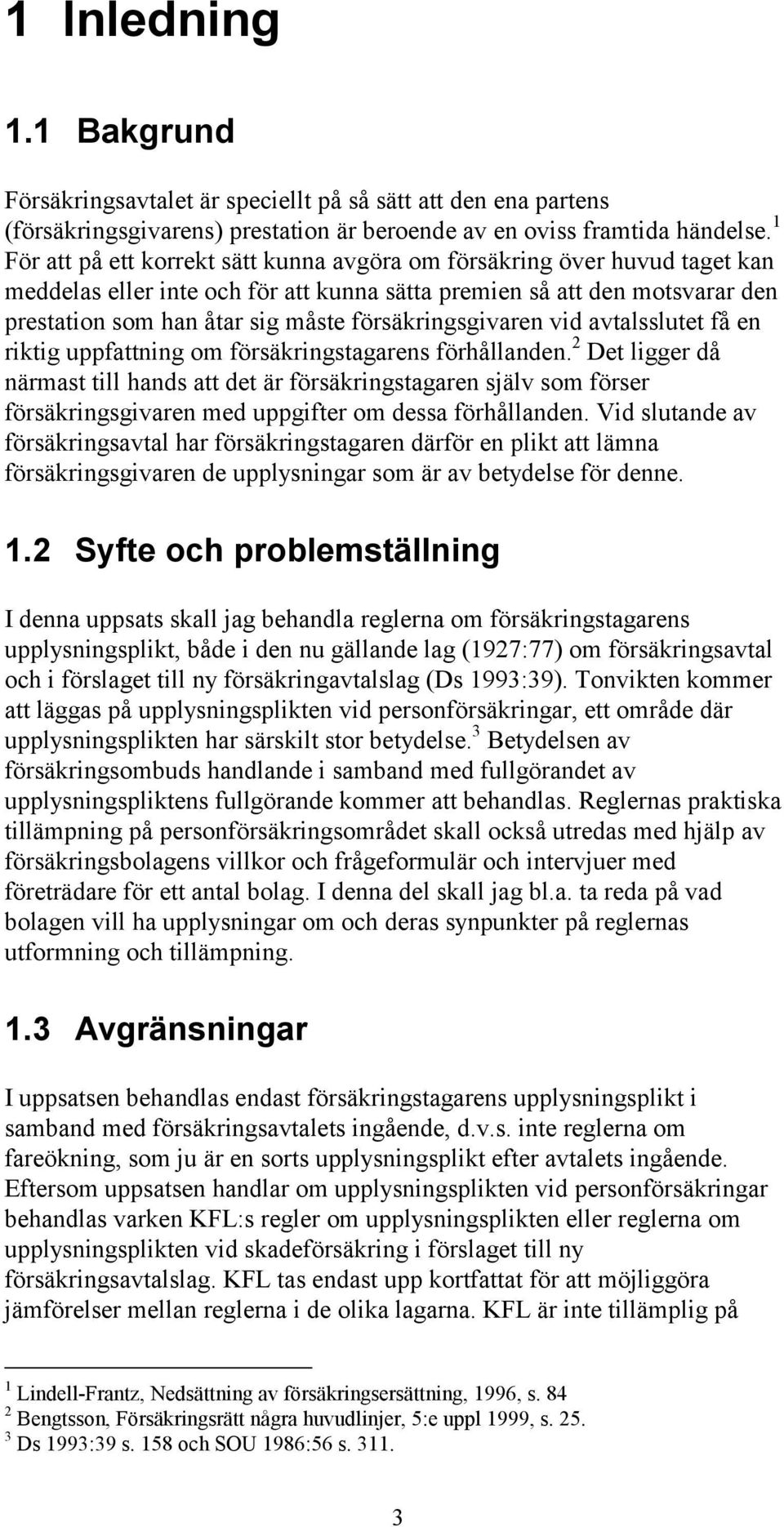 försäkringsgivaren vid avtalsslutet få en riktig uppfattning om försäkringstagarens förhållanden.