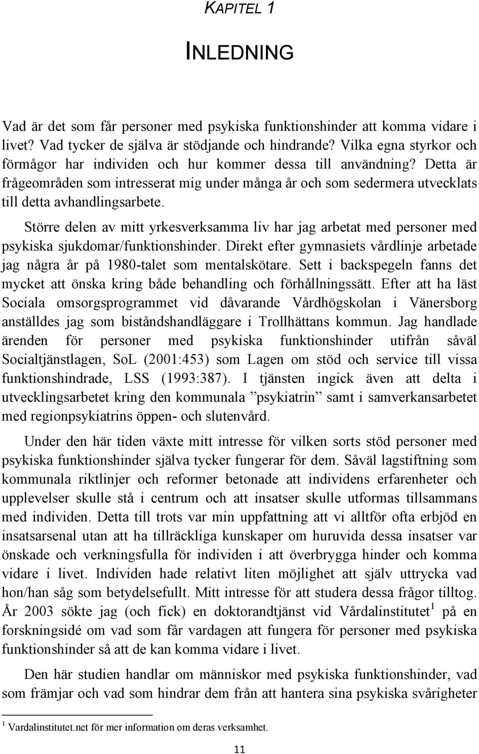 Större delen av mitt yrkesverksamma liv har jag arbetat med personer med psykiska sjukdomar/funktionshinder. Direkt efter gymnasiets vårdlinje arbetade jag några år på 1980-talet som mentalskötare.