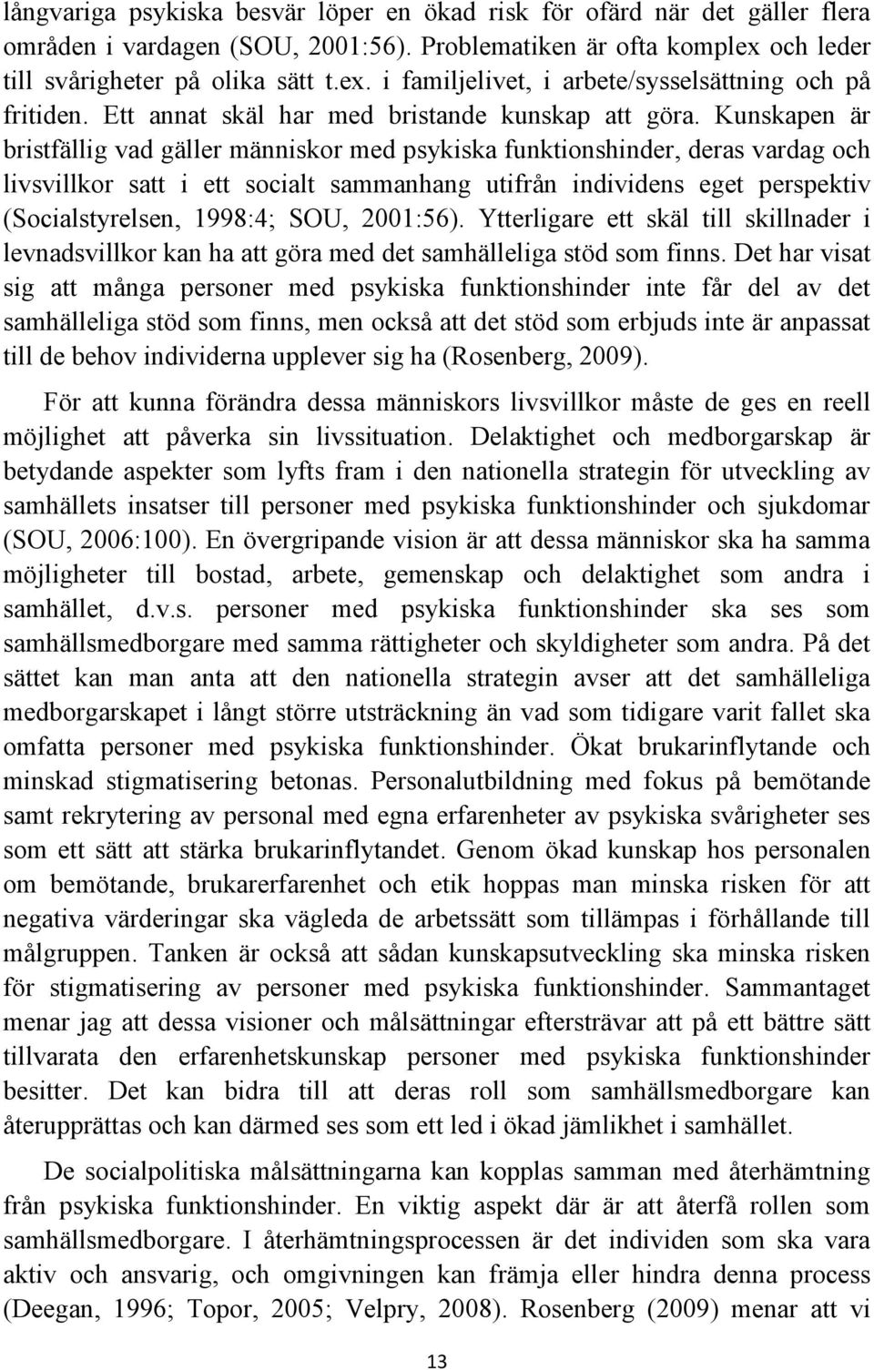 Kunskapen är bristfällig vad gäller människor med psykiska funktionshinder, deras vardag och livsvillkor satt i ett socialt sammanhang utifrån individens eget perspektiv (Socialstyrelsen, 1998:4;