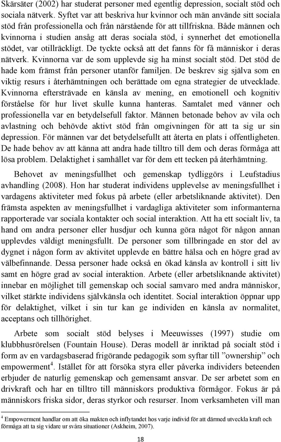 Både männen och kvinnorna i studien ansåg att deras sociala stöd, i synnerhet det emotionella stödet, var otillräckligt. De tyckte också att det fanns för få människor i deras nätverk.