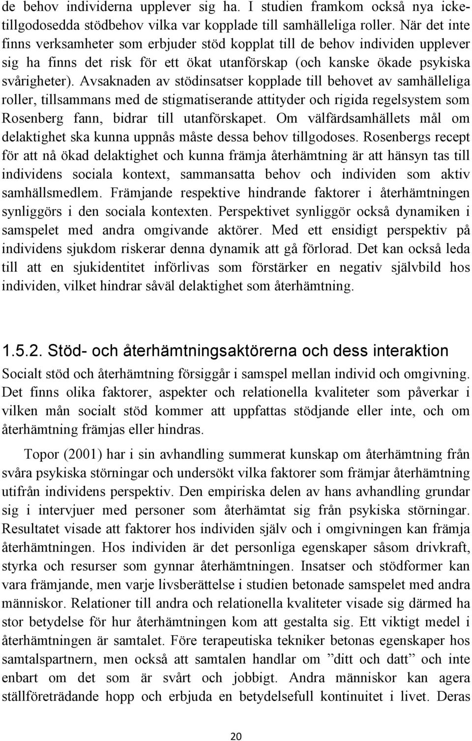 Avsaknaden av stödinsatser kopplade till behovet av samhälleliga roller, tillsammans med de stigmatiserande attityder och rigida regelsystem som Rosenberg fann, bidrar till utanförskapet.