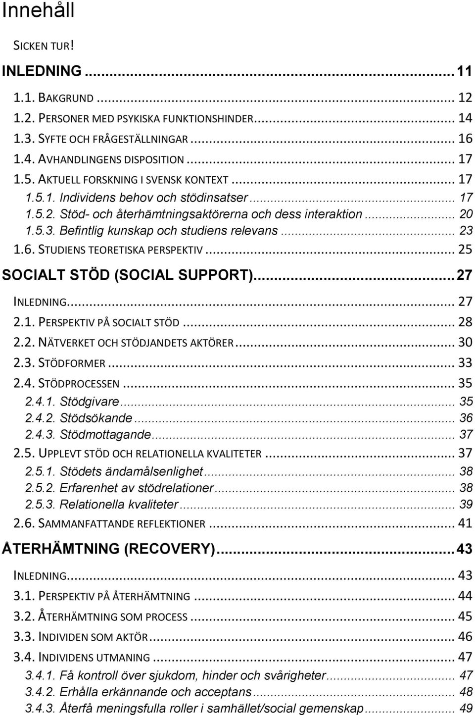 Befintlig kunskap och studiens relevans... 23 1.6. STUDIENS TEORETISKA PERSPEKTIV... 25 SOCIALT STÖD (SOCIAL SUPPORT)... 27 INLEDNING... 27 2.1. PERSPEKTIV PÅ SOCIALT STÖD... 28 2.2. NÄTVERKET OCH STÖDJANDETS AKTÖRER.