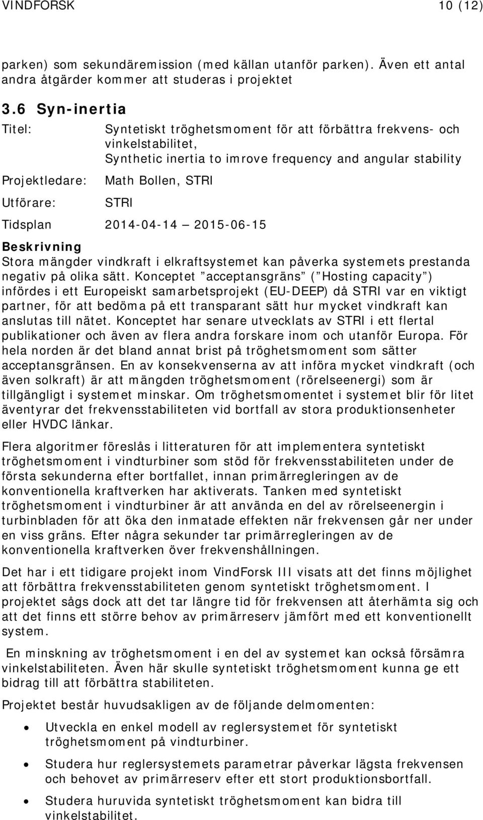 2015-06-15 Stora mängder vindkraft i elkraftsystemet kan påverka systemets prestanda negativ på olika sätt.