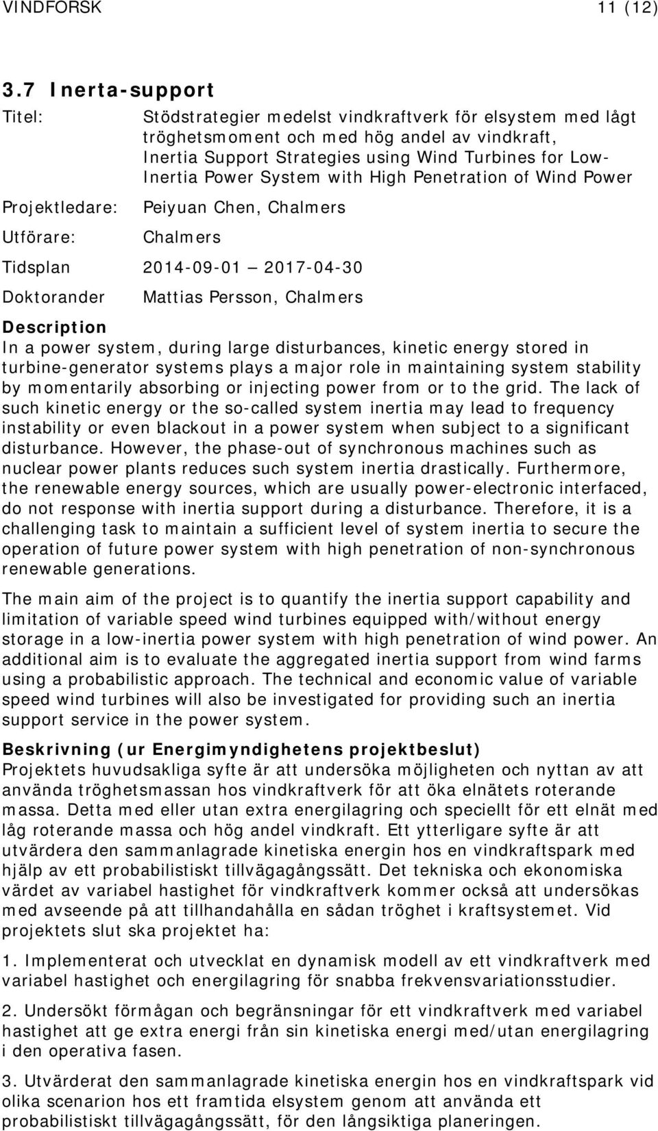 with High Penetration of Wind Power Peiyuan Chen, Chalmers Chalmers Tidsplan 2014-09-01 2017-04-30 Mattias Persson, Chalmers Description In a power system, during large disturbances, kinetic energy