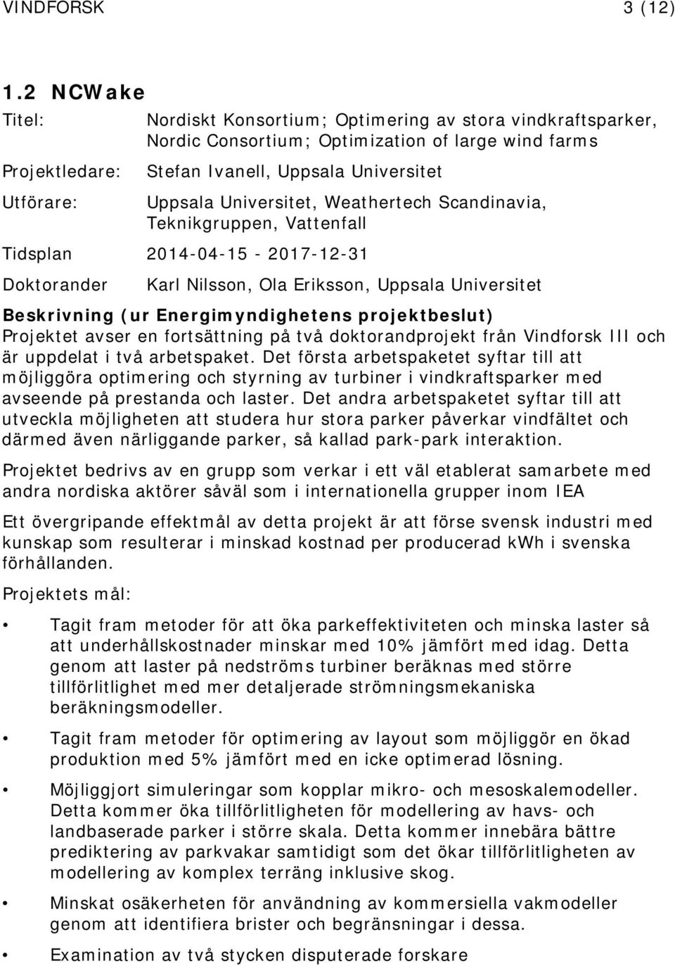 Scandinavia, Teknikgruppen, Vattenfall Tidsplan 2014-04-15-2017-12-31 Karl Nilsson, Ola Eriksson, Uppsala Universitet (ur Energimyndighetens projektbeslut) Projektet avser en fortsättning på två