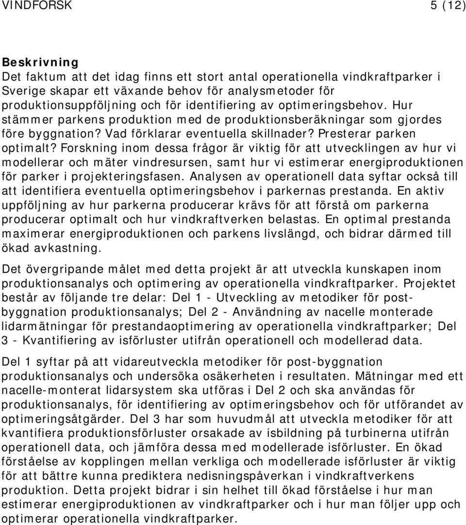 Forskning inom dessa frågor är viktig för att utvecklingen av hur vi modellerar och mäter vindresursen, samt hur vi estimerar energiproduktionen för parker i projekteringsfasen.