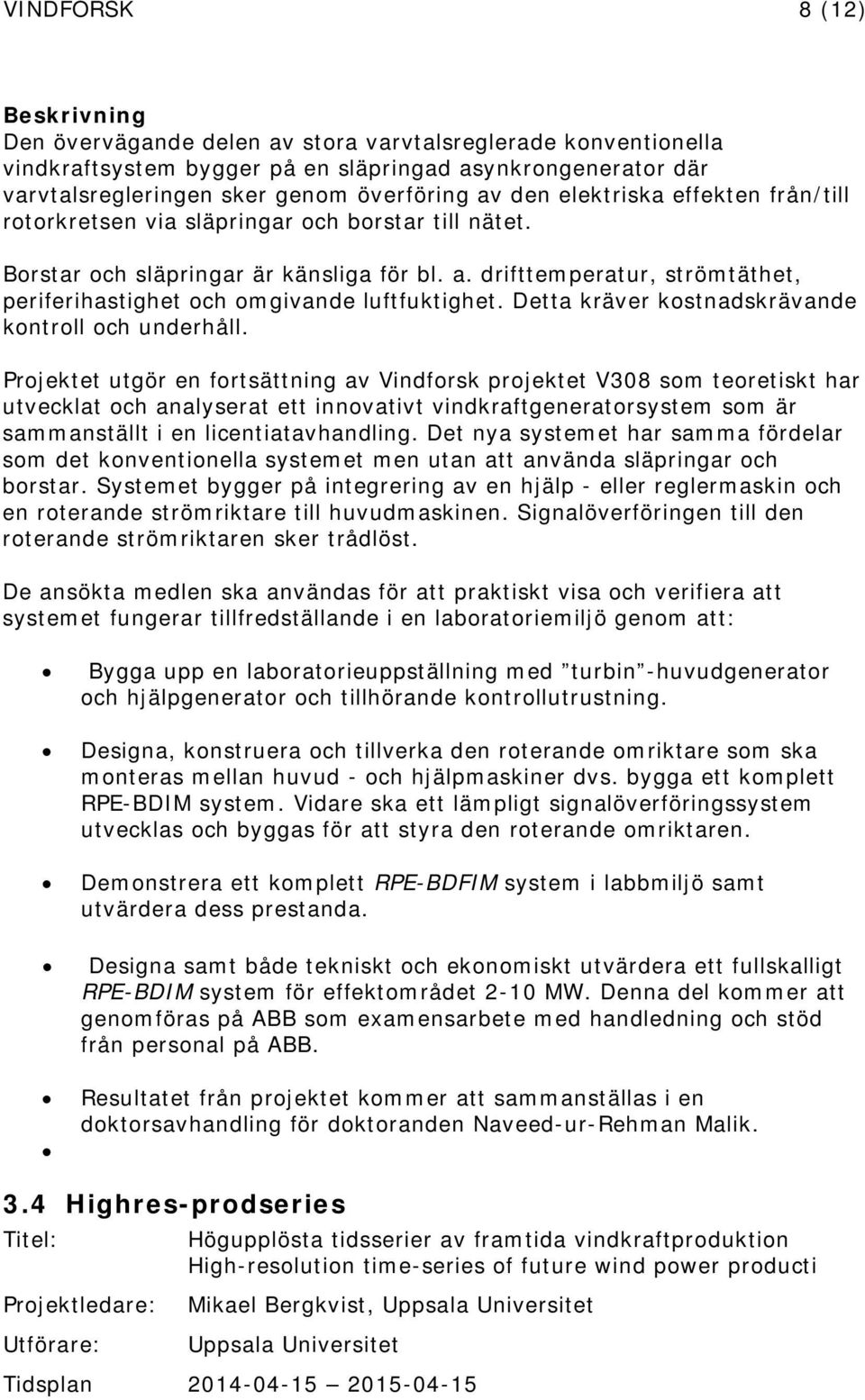 drifttemperatur, strömtäthet, periferihastighet och omgivande luftfuktighet. Detta kräver kostnadskrävande kontroll och underhåll.