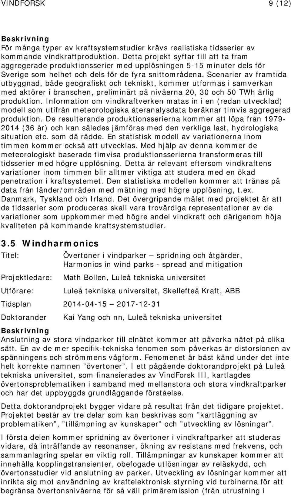 Scenarier av framtida utbyggnad, både geografiskt och tekniskt, kommer utformas i samverkan med aktörer i branschen, preliminärt på nivåerna 20, 30 och 50 TWh årlig produktion.