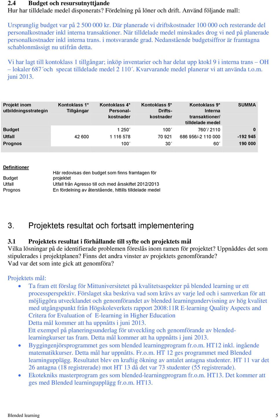 i motsvarande grad. Nedanstående budgetsiffror är framtagna schablonmässigt nu utifrån detta.