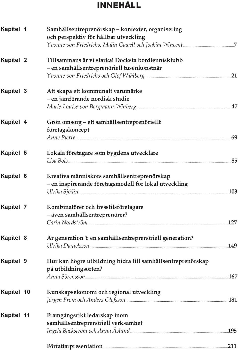 ..69 Kapitel 5 Lokala företagare som bygdens utvecklare Lisa Bois...85 Kapitel 6 Kreativa människors samhällsentreprenörskap en inspirerande företagsmodell för lokal utveckling Ulrika Sjödin.