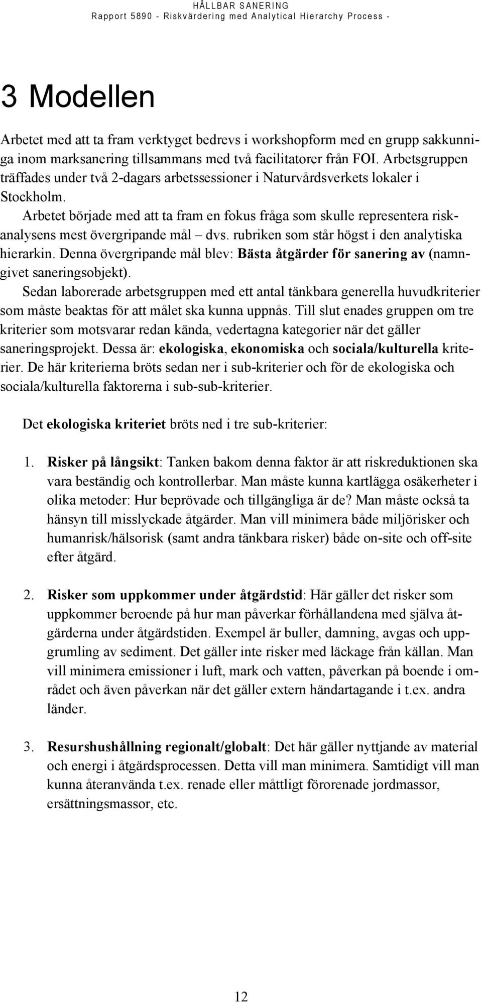 Arbetet började med att ta fram en fokus fråga som skulle representera riskanalysens mest övergripande mål dvs. rubriken som står högst i den analytiska hierarkin.