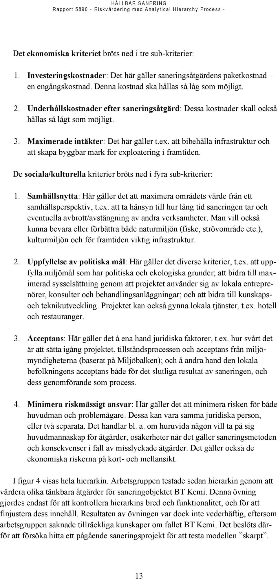 att bibehålla infrastruktur och att skapa byggbar mark for exploatering i framtiden. De sociala/kulturella kriterier bröts ned i fyra sub-kriterier: 1.