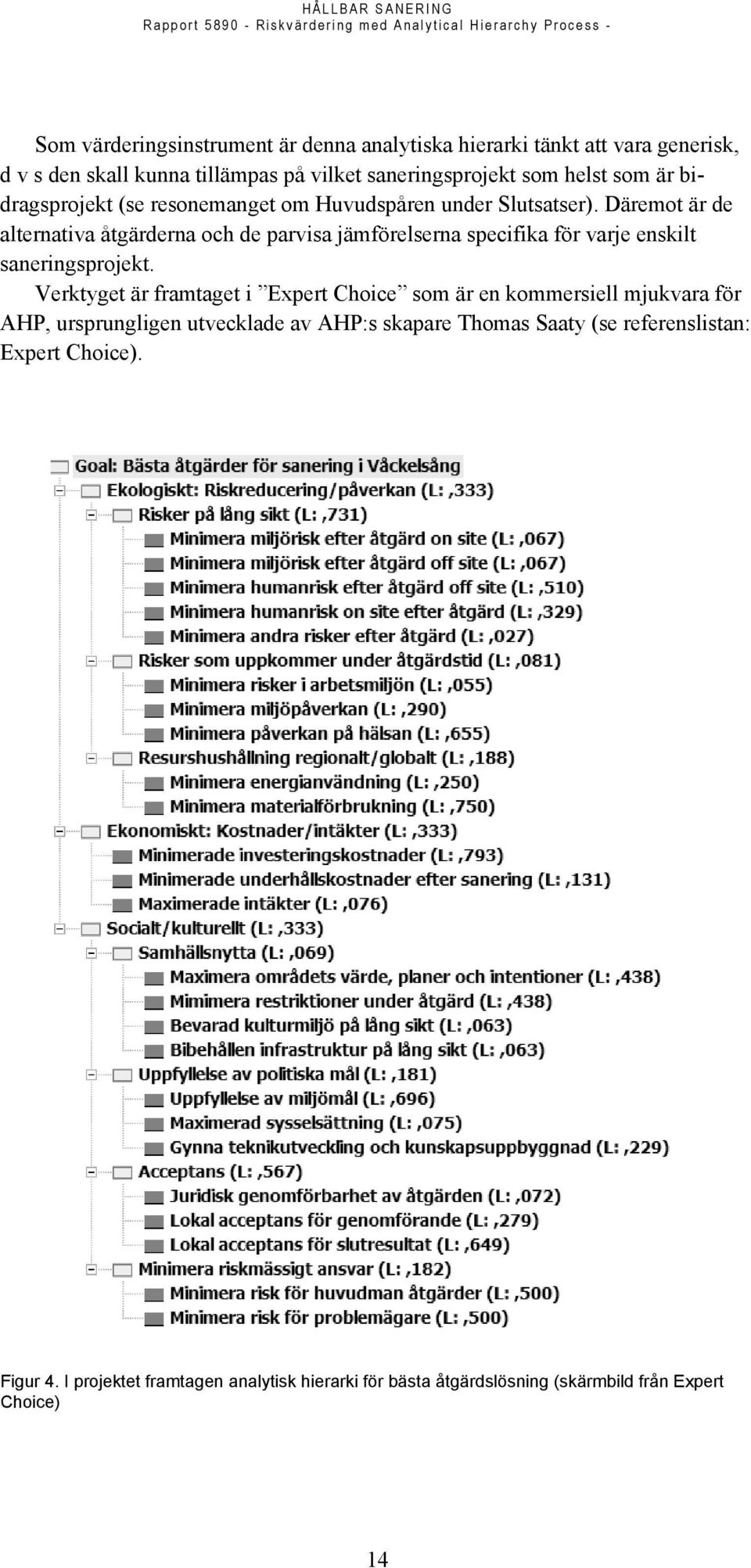 Däremot är de alternativa åtgärderna och de parvisa jämförelserna specifika för varje enskilt saneringsprojekt.